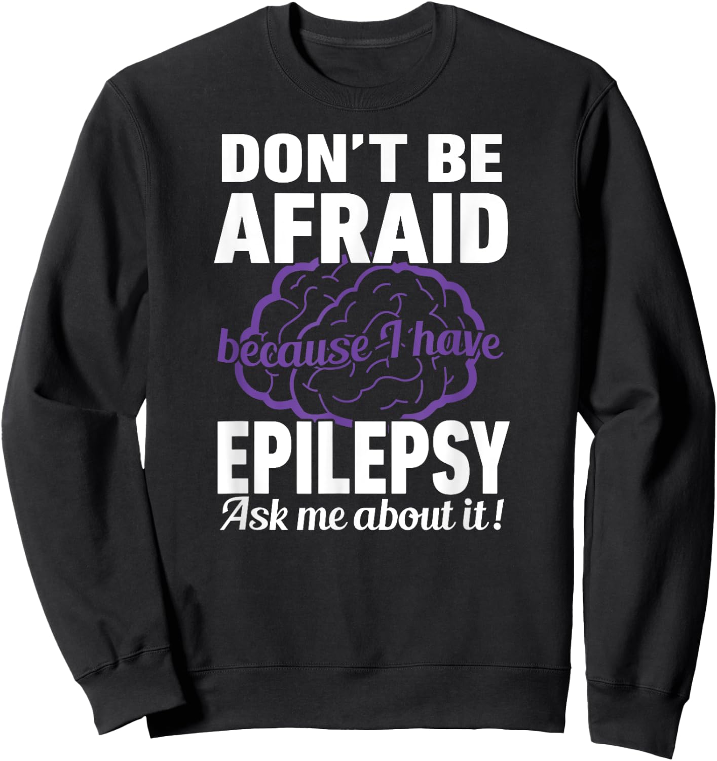 Don't Be Afraid Because have Epilepsy Ask Me about it Shirt Sweatshirt - Sweatshirt | Black