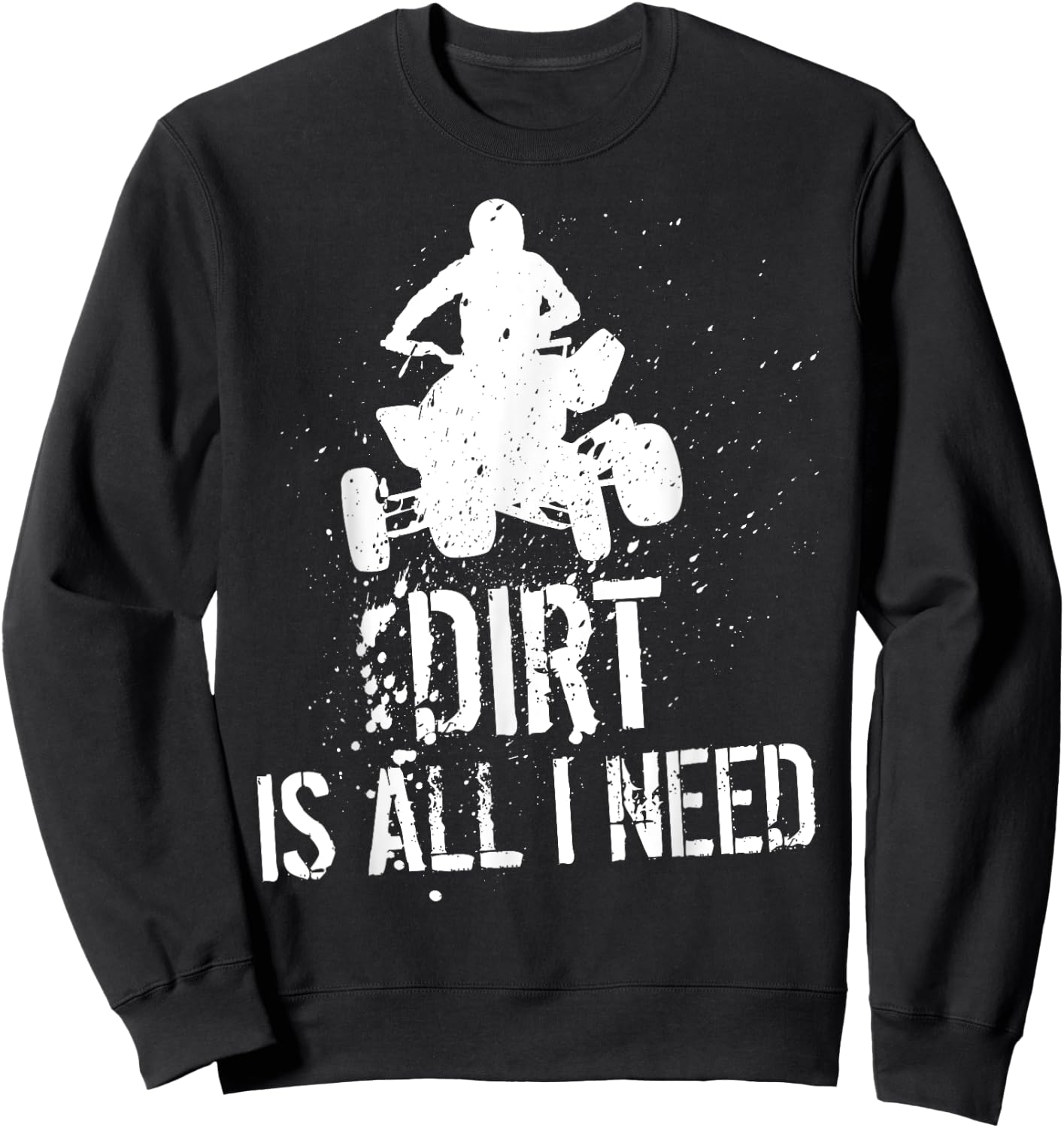 Dirt is all I need - ATV Off Roading 4-Wheeler Quad Biker Sweatshirt - Sweatshirt | Black