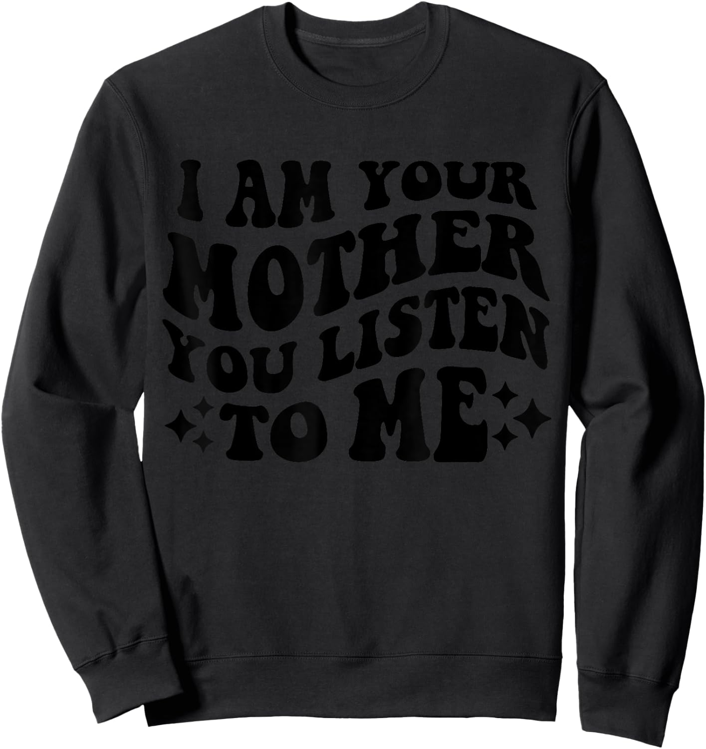 I Am Your Mother You Listen To Me Funny Mother's Day Mom Sweatshirt - Sweatshirt | Black