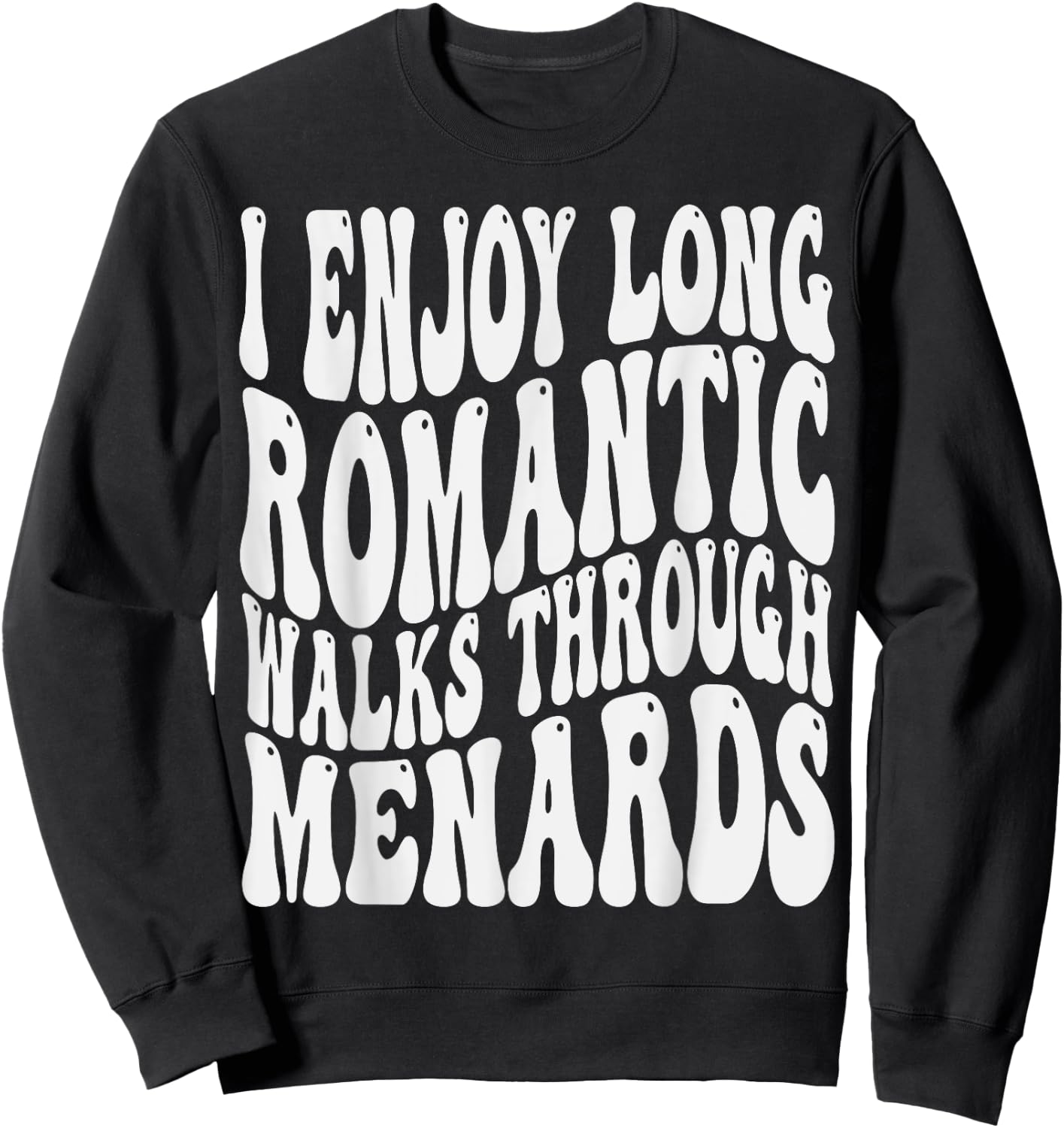 I enjoy long romantic walks through menards Men Women Sweatshirt - Sweatshirt | Black