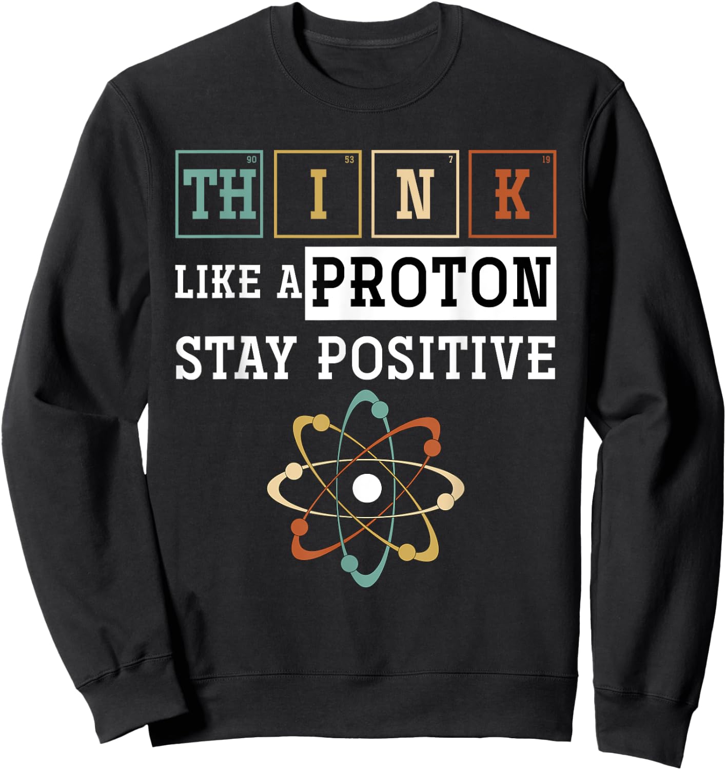 Think Like A Proton Stay Positive Periodic Table Chemistry Sweatshirt - Sweatshirt | Black