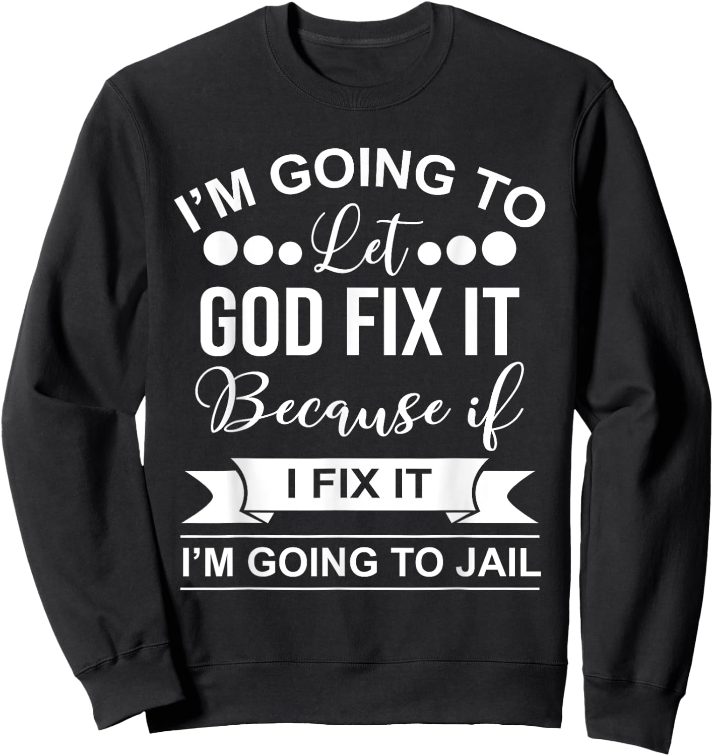 I'm Going To Let God Fix It Because If I Fix It I'm Going To Sweatshirt - Sweatshirt | Black