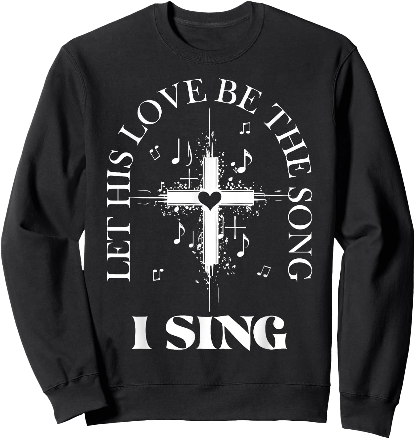 Let His Love Be The Song I Sing Christian Church Choir Sweatshirt - Sweatshirt | Black