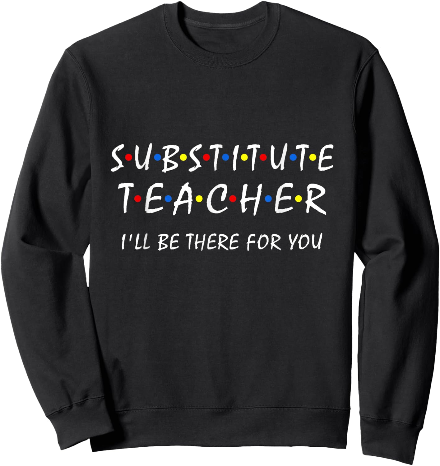Substitute Teacher i'll be there for you back to school Sub Sweatshirt - Sweatshirt | Black