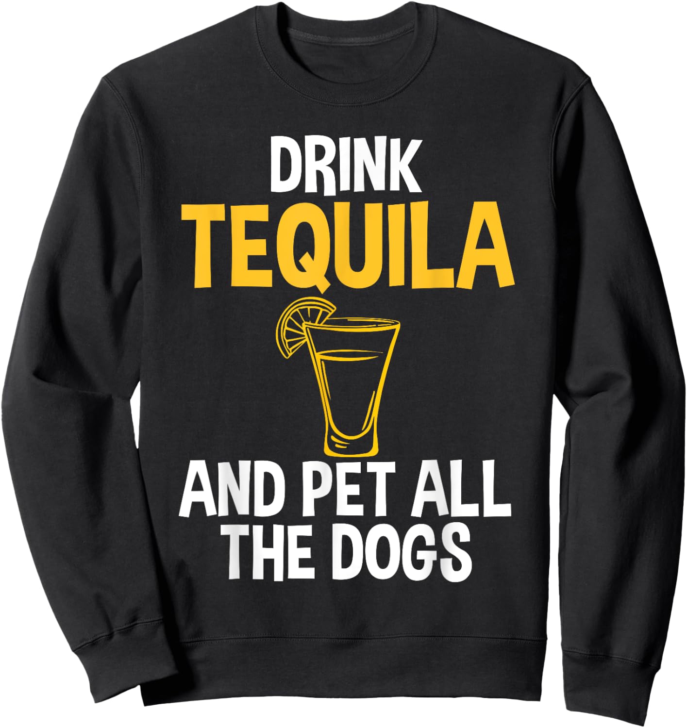 Drink Tequila And Pet Dogs Humor for Tequila Addicts Sweatshirt - Sweatshirt | Black
