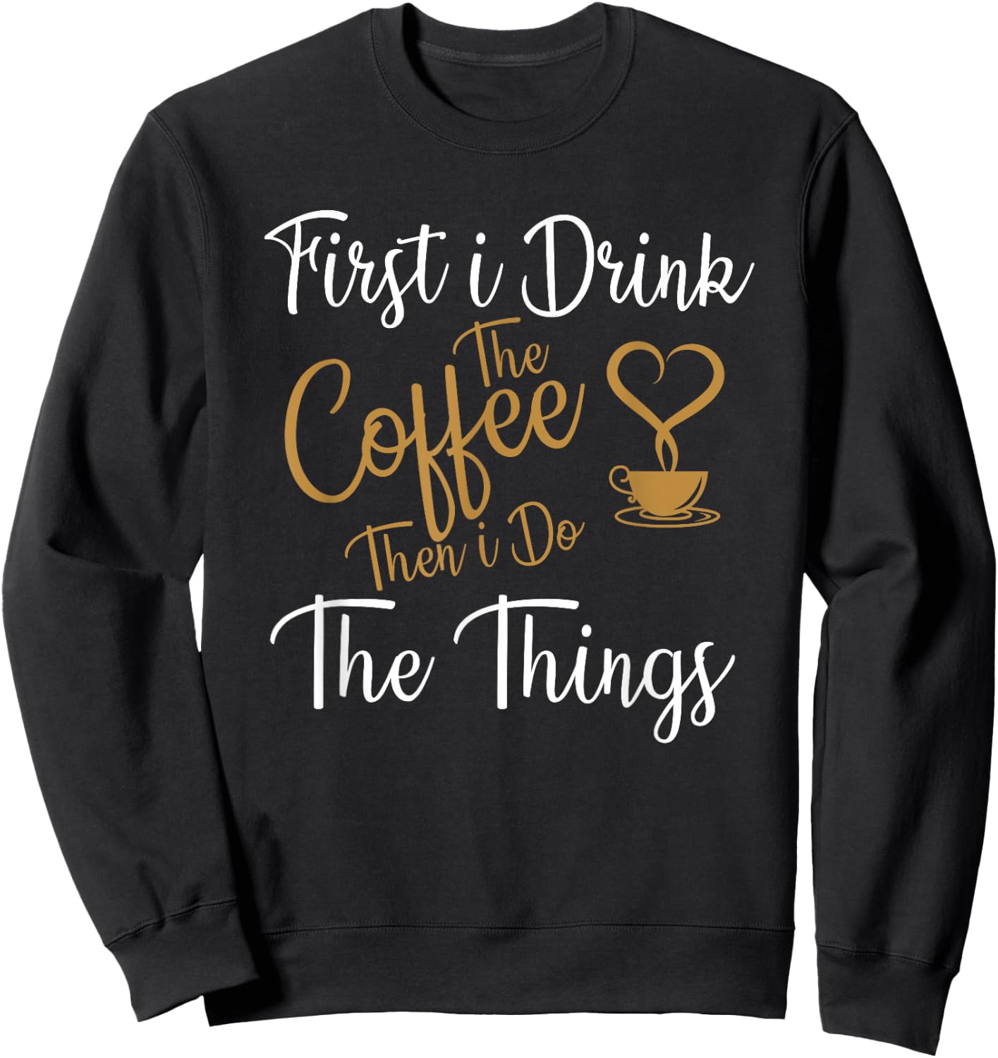 First i Drink The Coffee Then i Do The Things Coffee Day Sweatshirt - Sweatshirt | Black