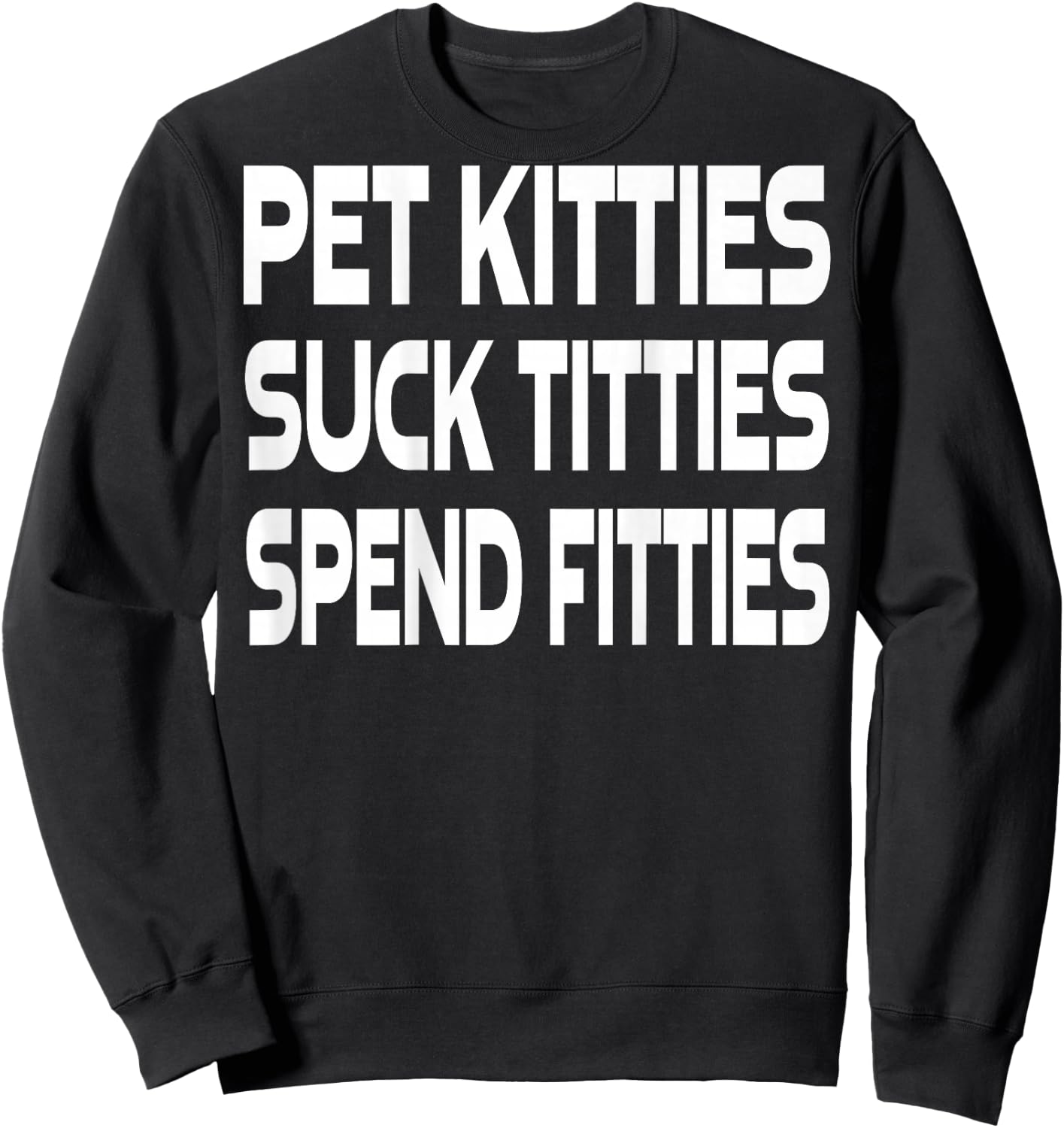 Pet Kitties Suck Titties Spend Fitties (on back) Sweatshirt - Sweatshirt | Black