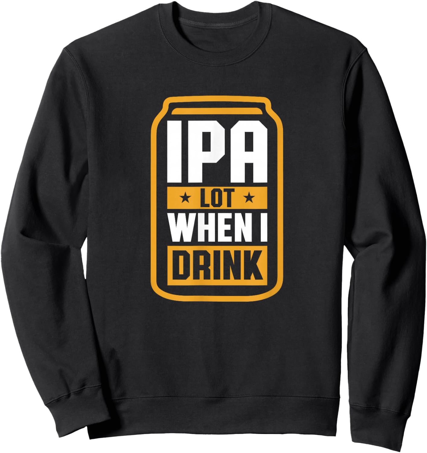 IPA Lot When I Drink Shirt Beer Lover Christmas Fathers Day Sweatshirt - Sweatshirt | Black