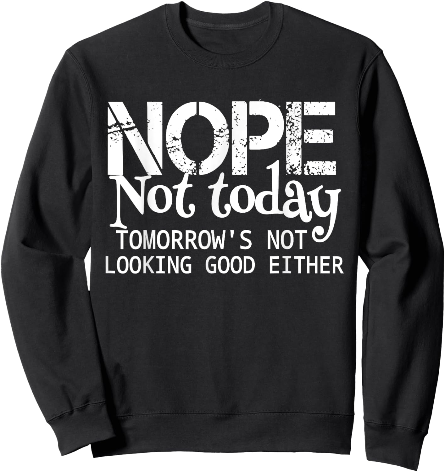 Nope Not Today Tomorrows Not Looking Good Either Cool Funny Sweatshirt - Sweatshirt | Black