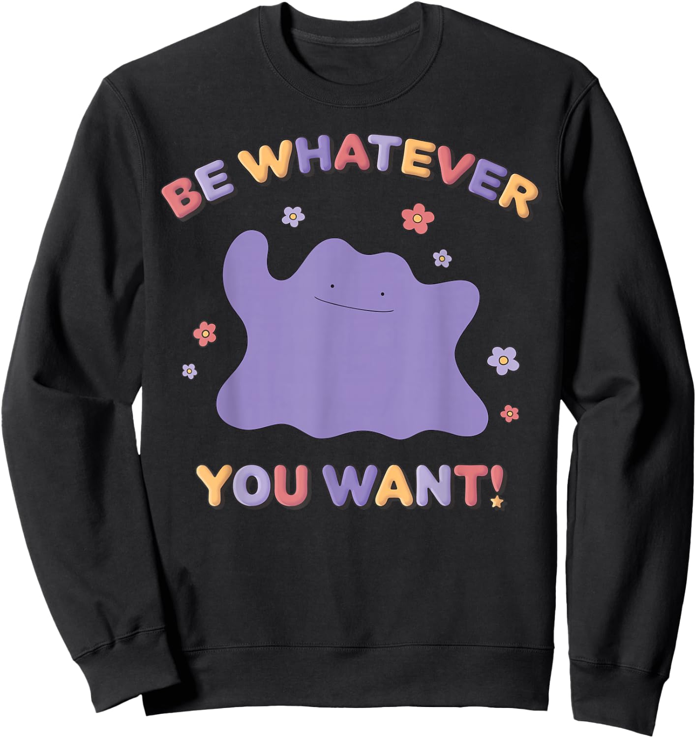 Pokémon Be Whatever You Want! Ditto Inspirational Quote Sweatshirt - Sweatshirt | Black