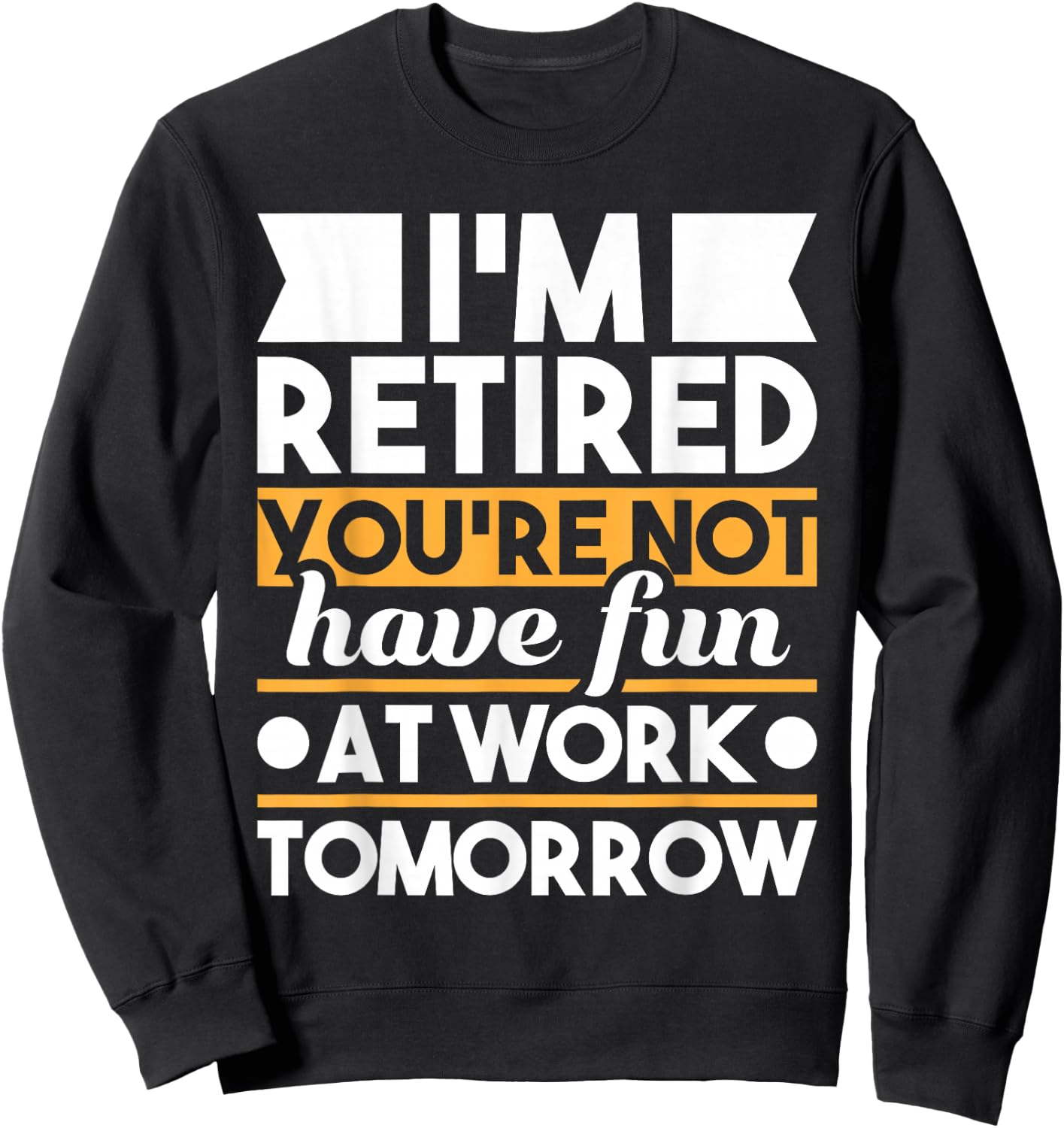 Funny Retirement Shirts I'm Retired You're Not Have Fun At Work - Retirement Sweatshirt - Sweatshirt | Black