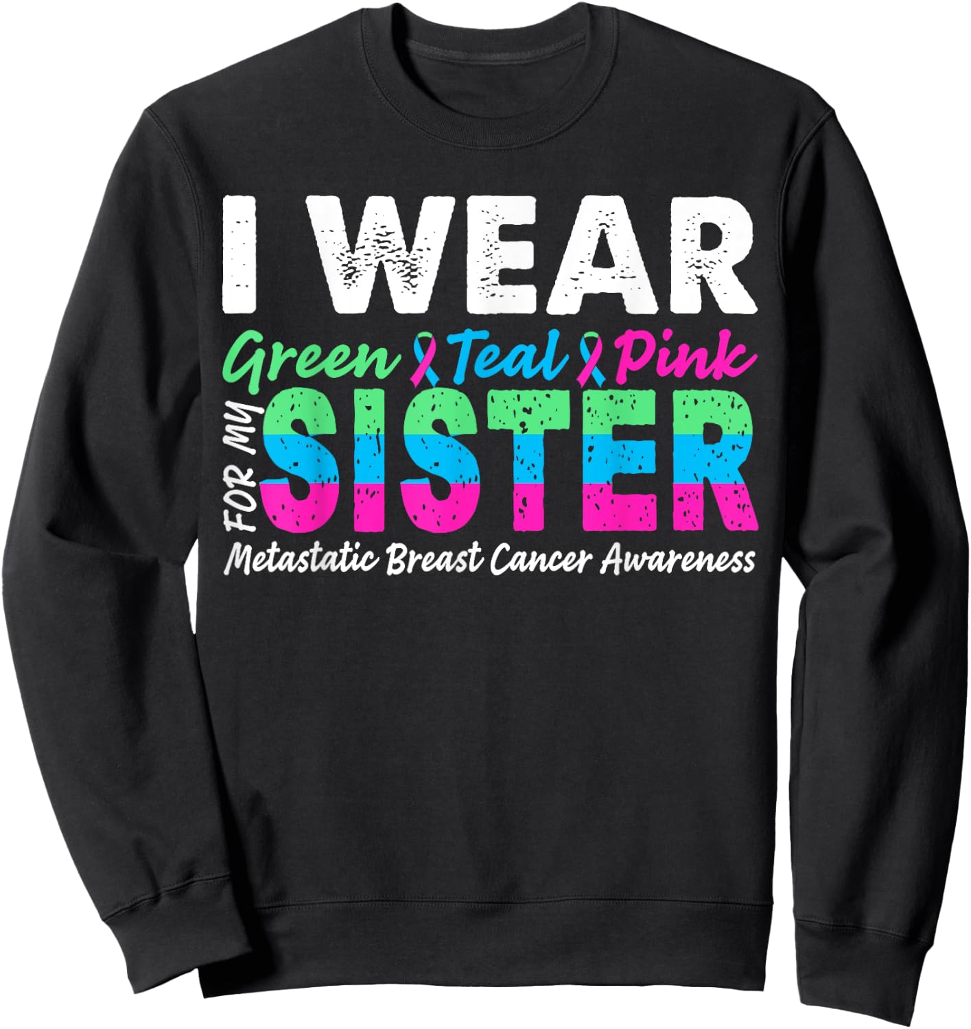Metastatic Breast Cancer I Wear Green Teal Pink For Sister Sweatshirt - Sweatshirt | Black