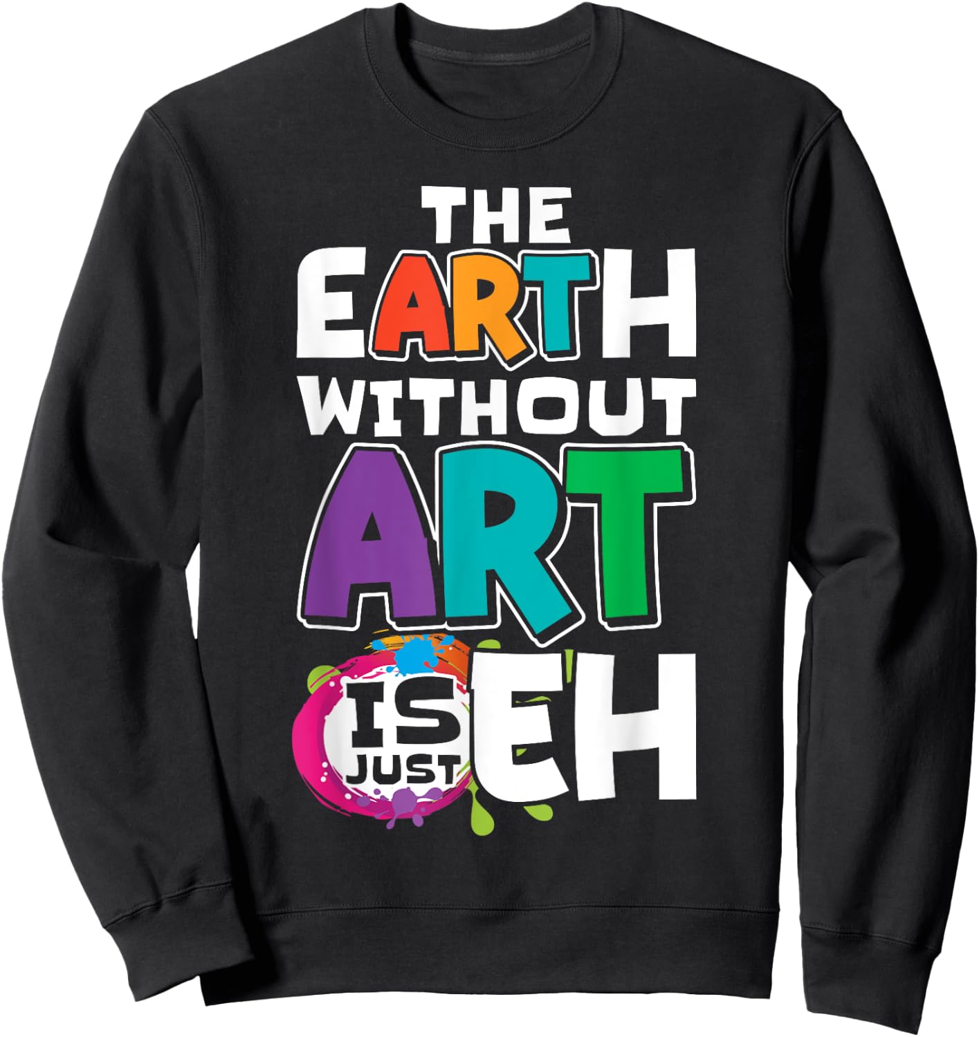 The Earth Without Art Is Just Eh Artist Painter Art Teacher Sweatshirt - Sweatshirt | Black