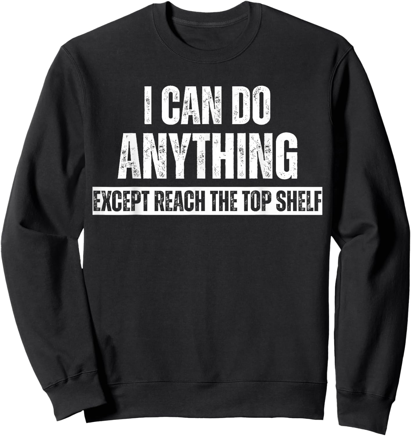 I can Do Anything Except Reach The Top Shelf Short People Sweatshirt - Sweatshirt | Black