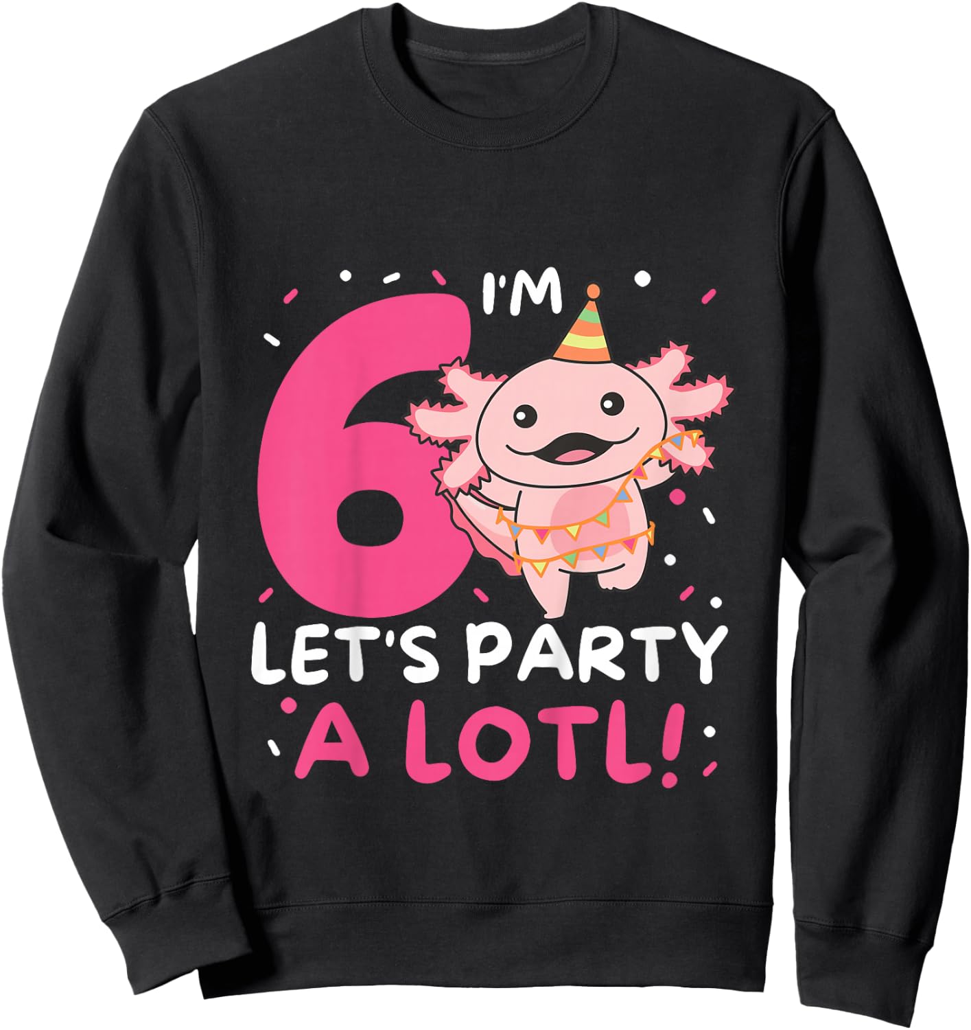 6th Birthday Axolotl Pun Let's Party A Lotl Sweatshirt - Sweatshirt | Black