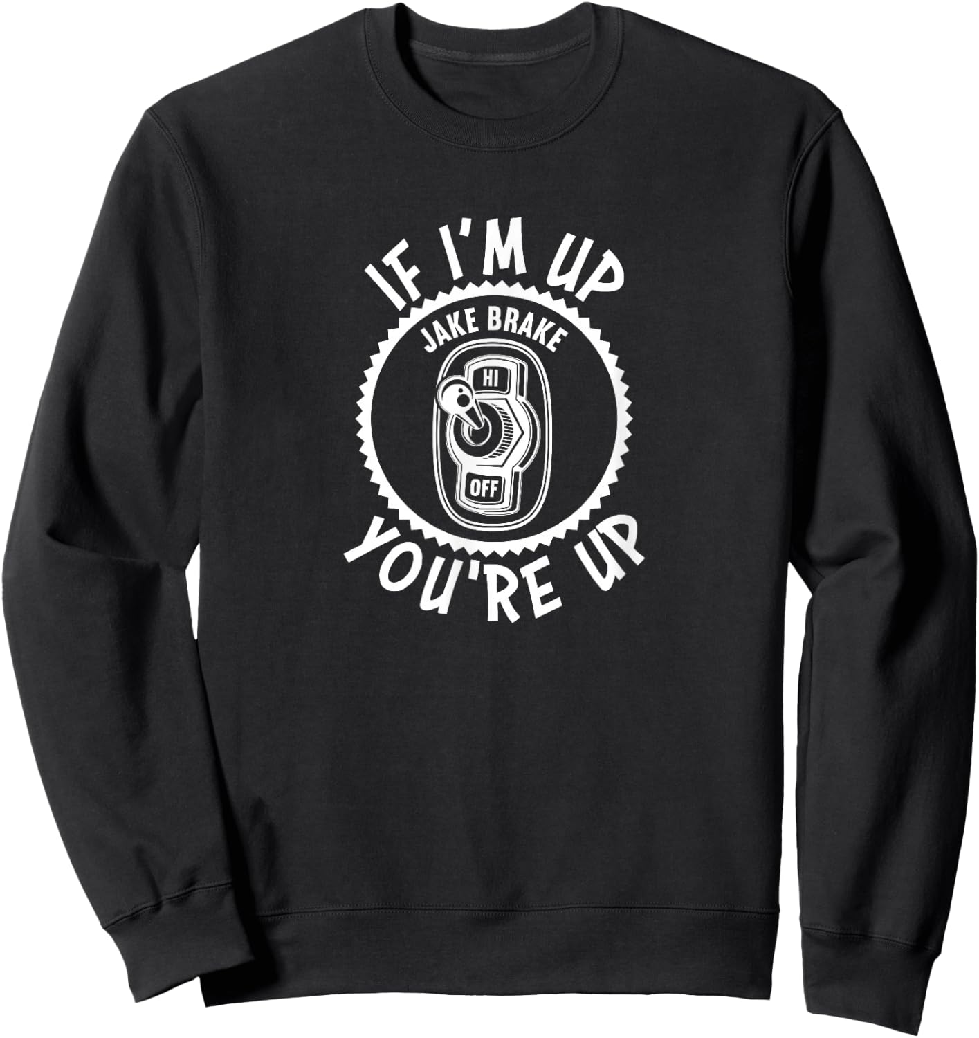 Jake Brake If I'm Up You're Up Diesel Semi Truck Driver Sweatshirt - Sweatshirt | Black