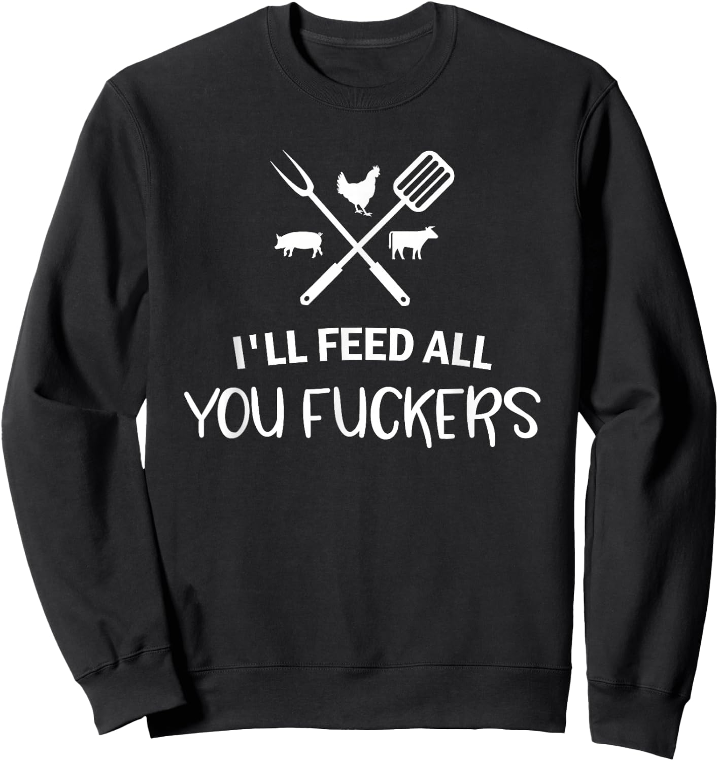 I'll Feed All You Fuckers Funny Grilling Quote BBQ Dad Chef Sweatshirt - Sweatshirt | Black