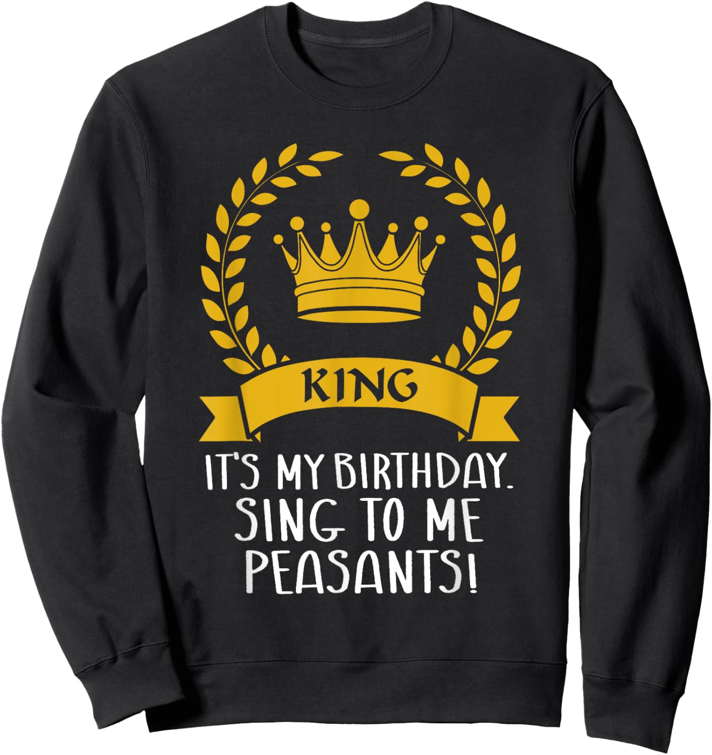 It's My Birthday, Sing to me Peasants! Funny birthday King Sweatshirt - Sweatshirt | Black