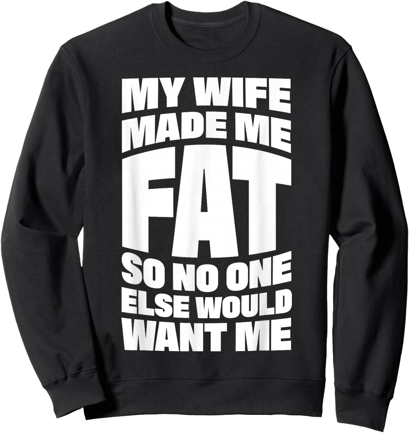 My Wife Made Me Fat So No One Else Would Want Me Sweatshirt - Sweatshirt | Black