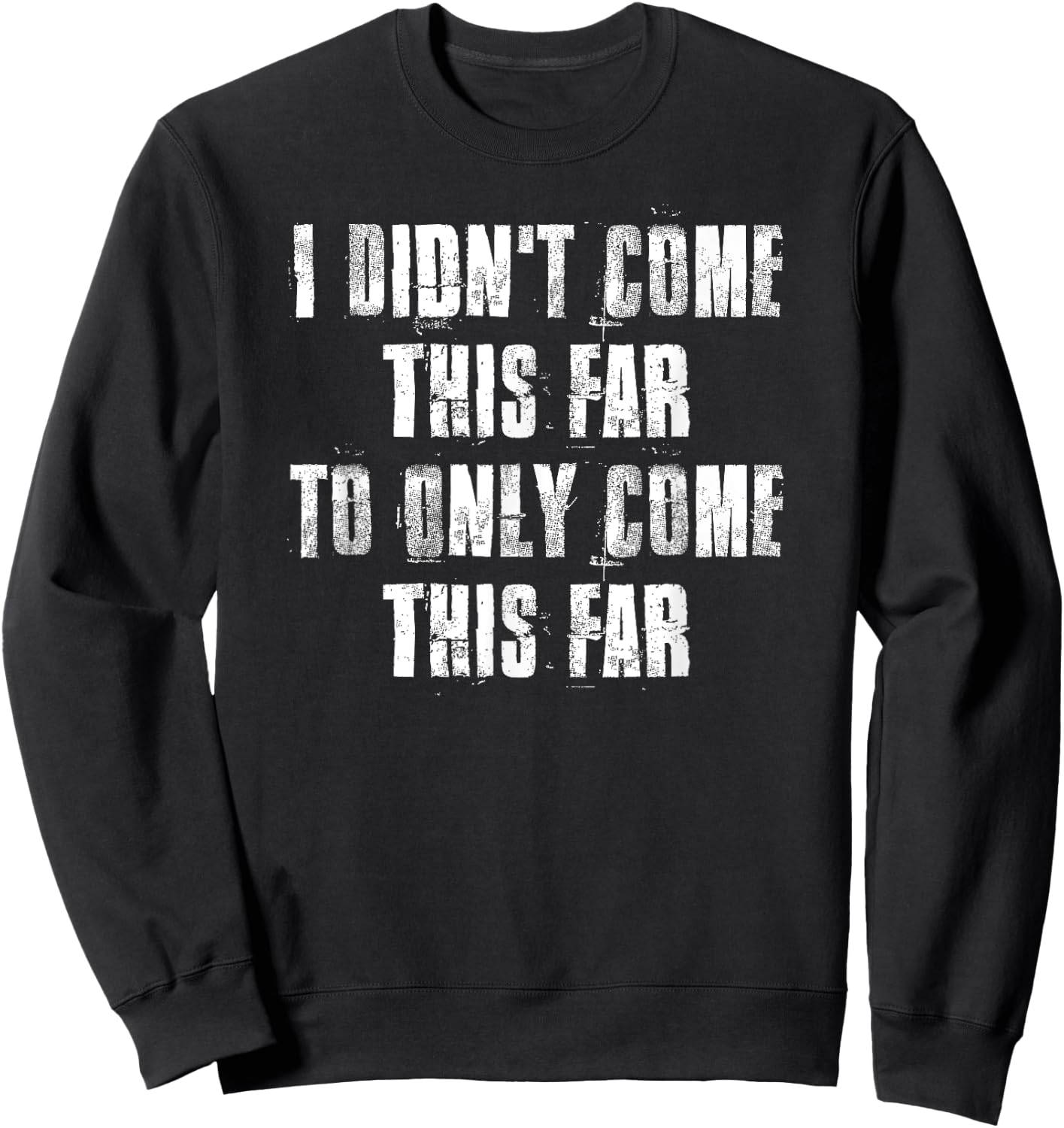 I Didn't Come This Far To Only Come This Far Motivational Sweatshirt - Sweatshirt | Black