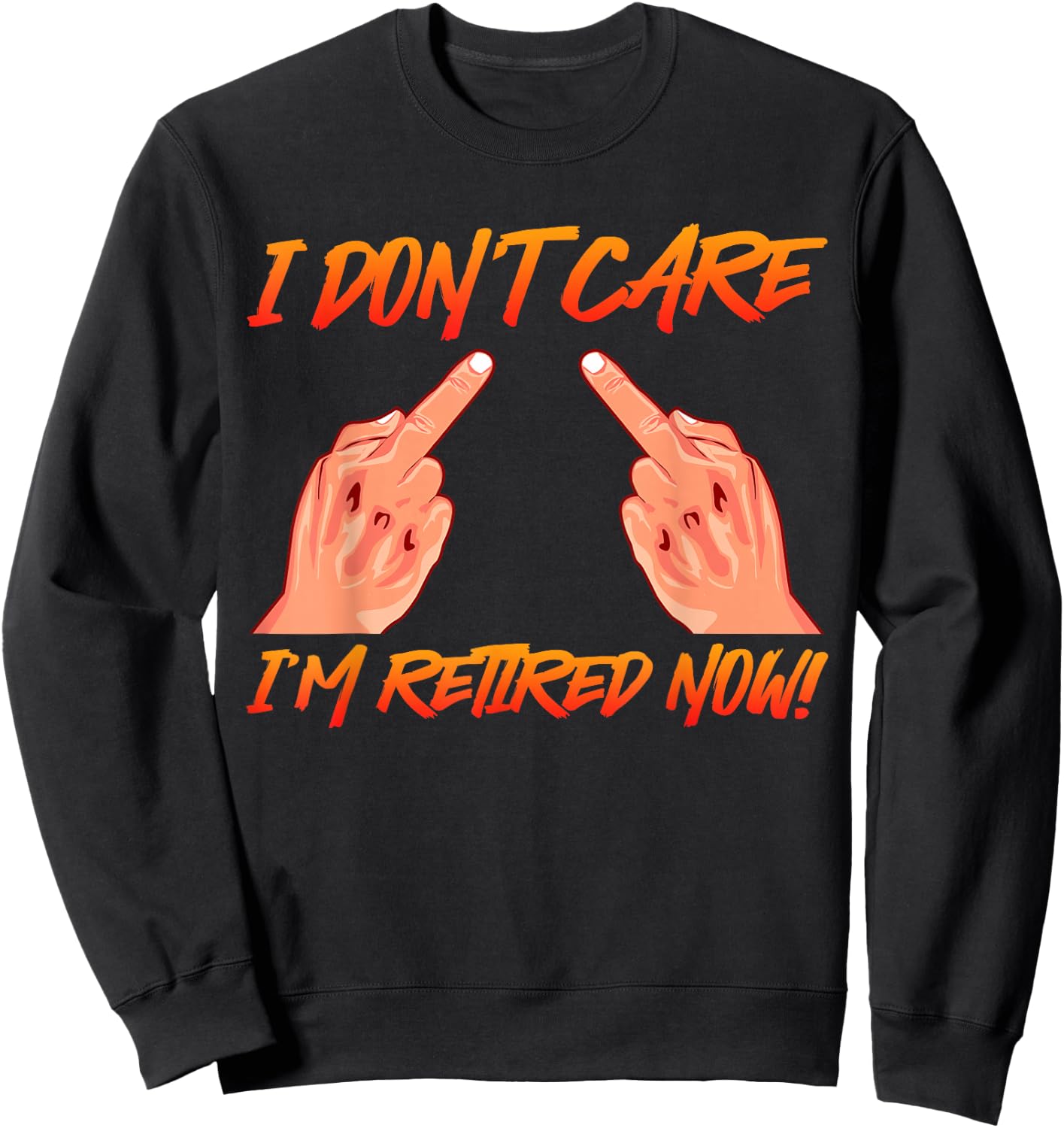 Retirement I don't Care I'm Retired now! Middle Finger Sweatshirt - Sweatshirt | Black