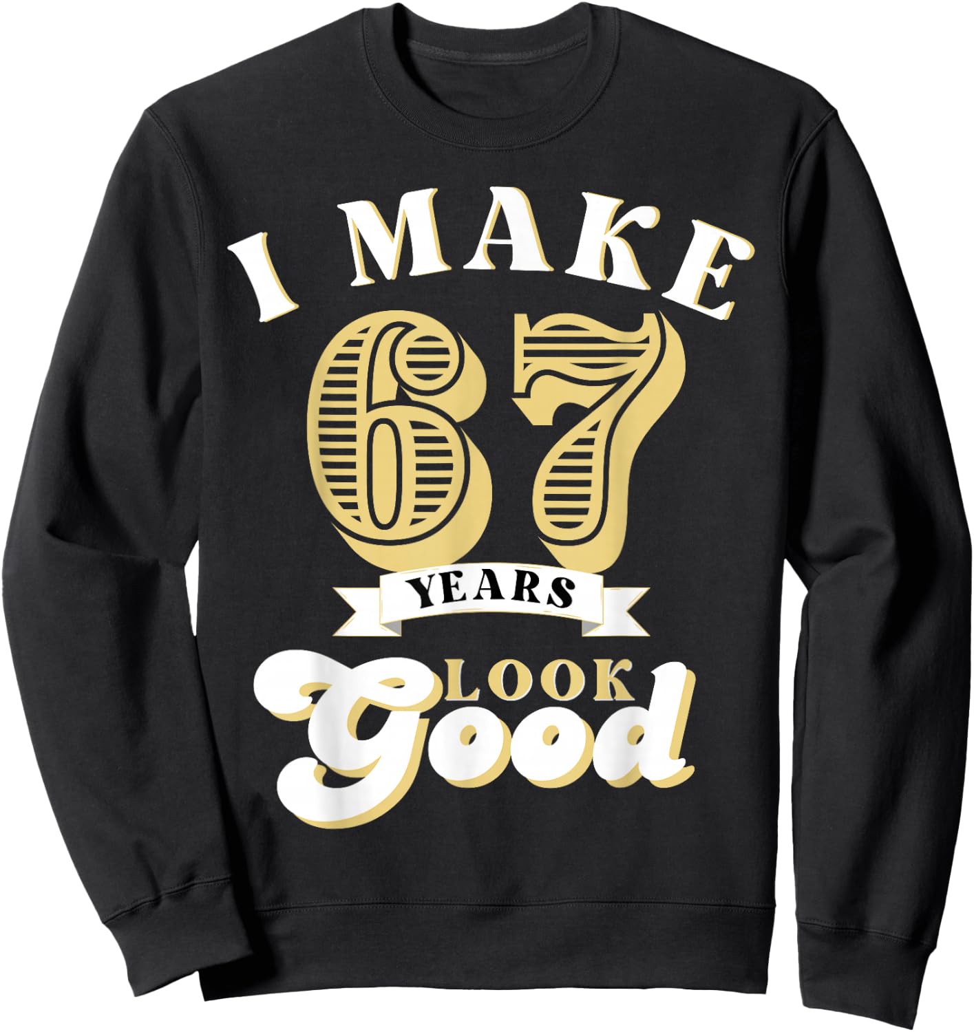 I Make 67 Look Good 67 years old birthday Gifts Sweatshirt - Sweatshirt | Black