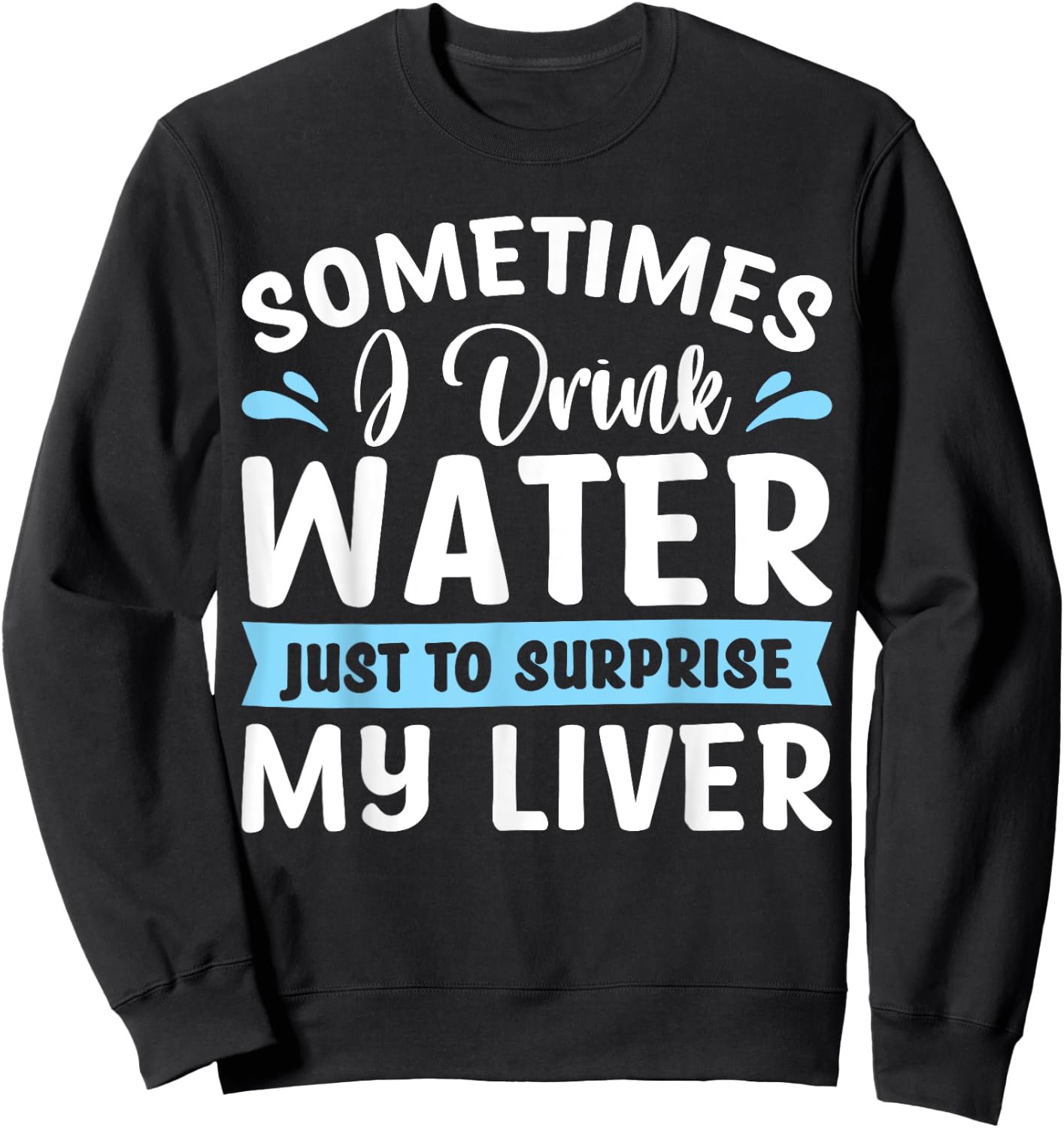 Sometimes I Drink Water Just To Surprise My Liver Sweatshirt - Sweatshirt | Black