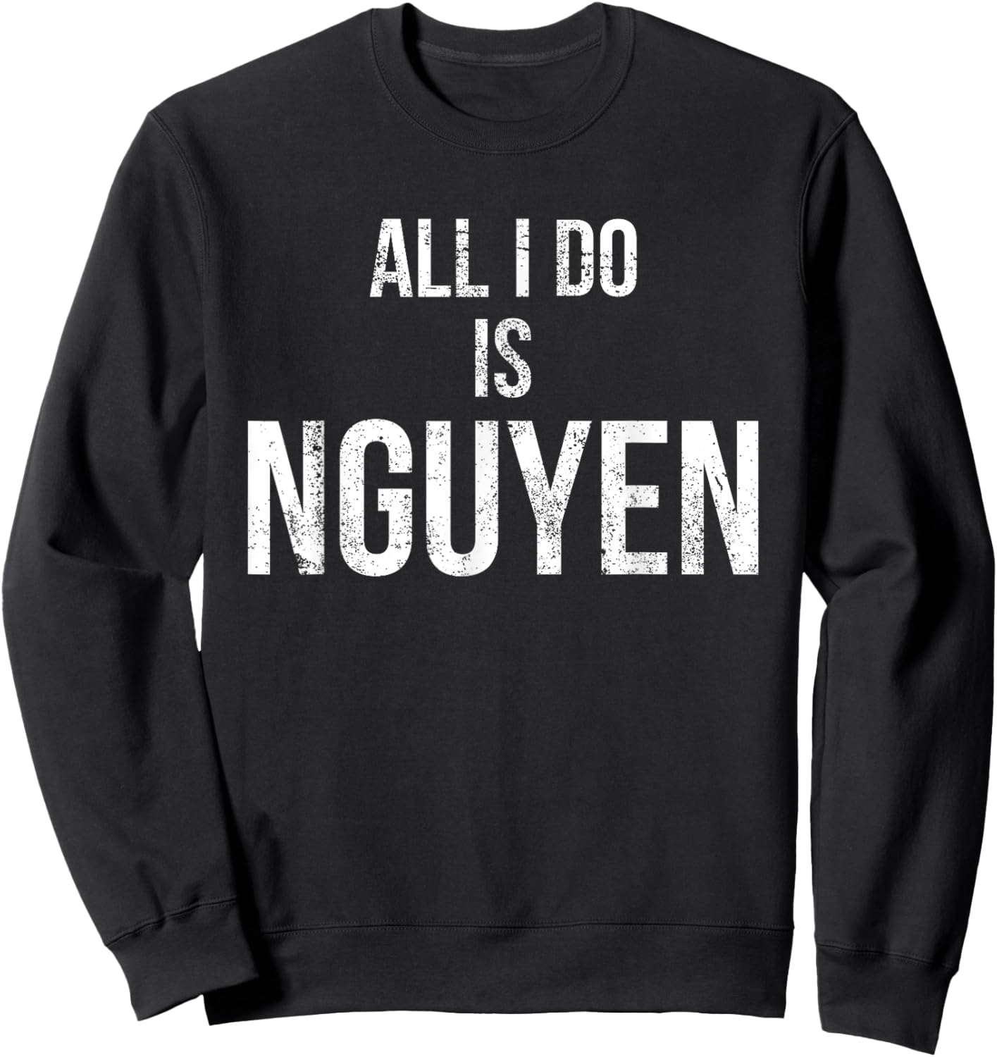 Distressed All I Do Is Nguyen , Funny Pun Shirt Sweatshirt - Sweatshirt | Black
