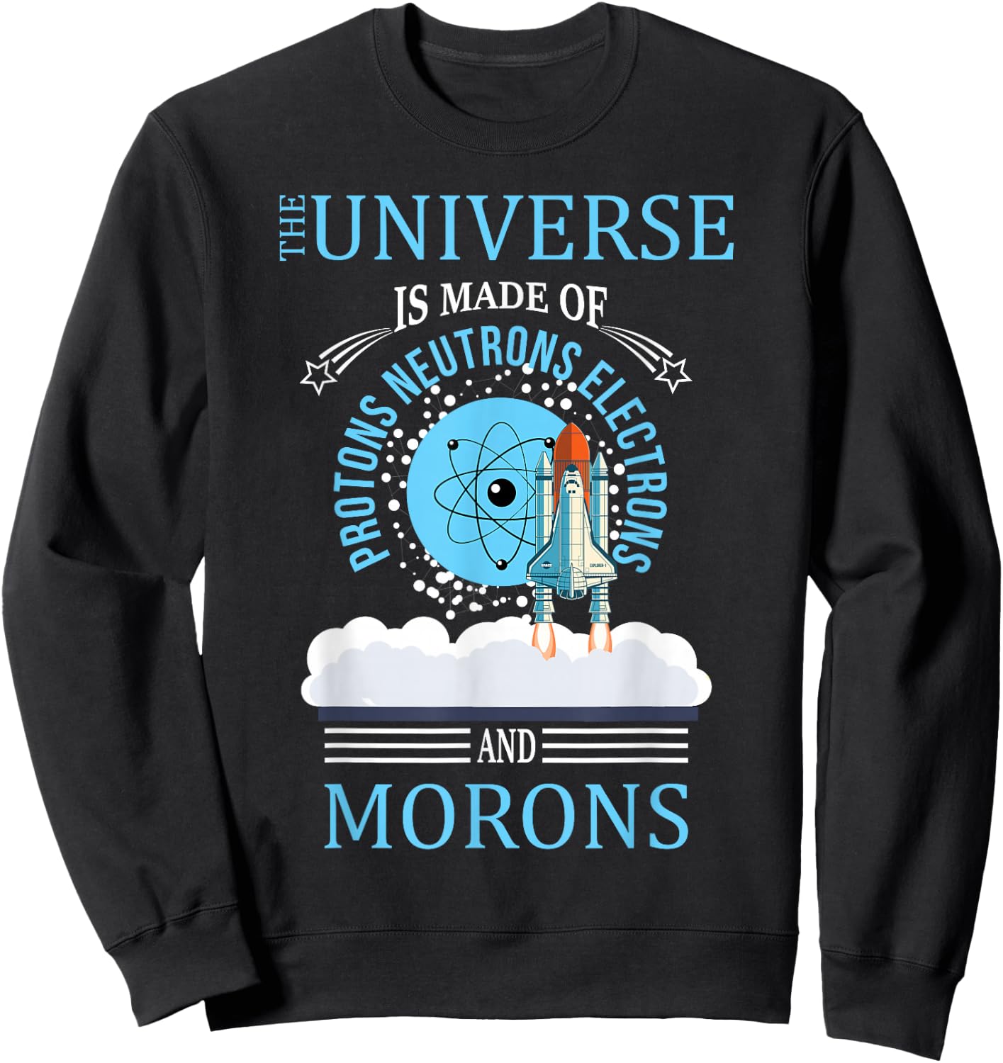 The Universe Is Made OF Protons Neutrons Electrons Morons Sweatshirt - Sweatshirt | Black