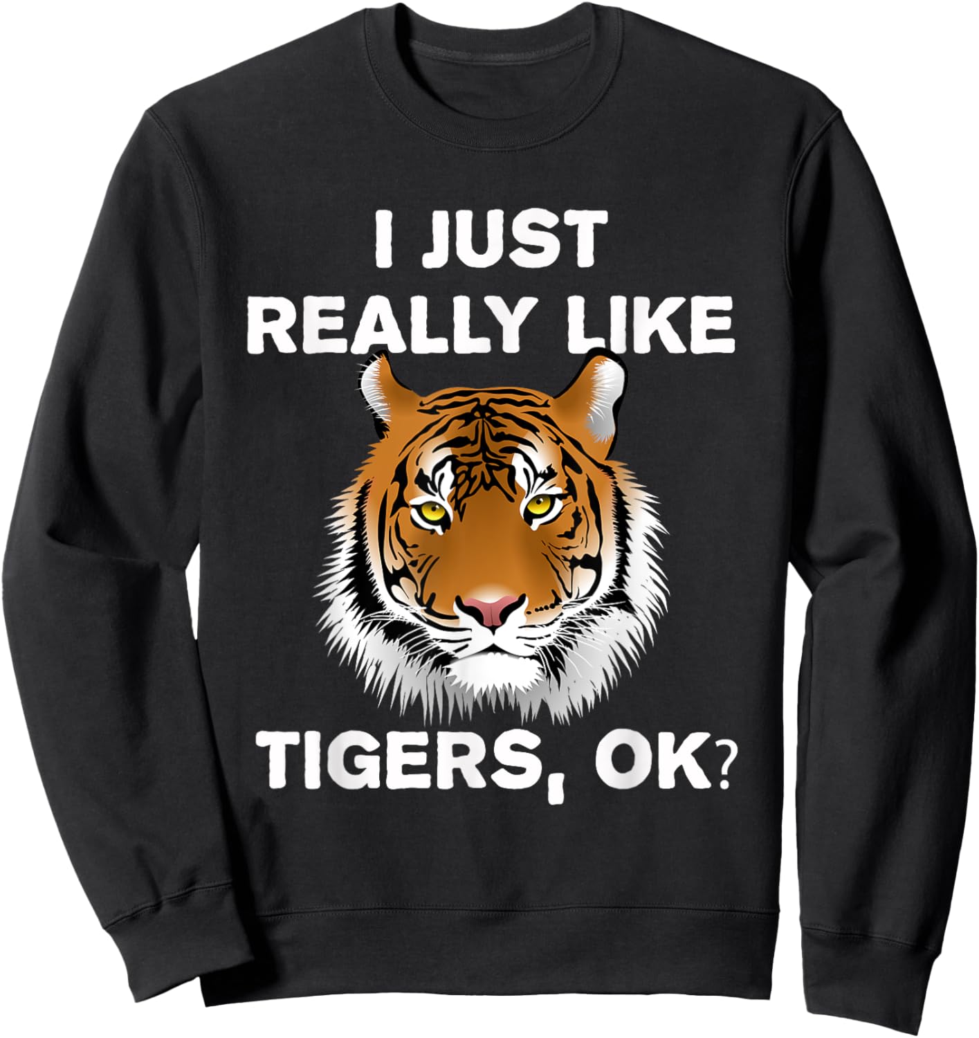 Funny Tiger I Just Really Like Tigers OK? Zoo Tiger Lover Sweatshirt - Sweatshirt | Black