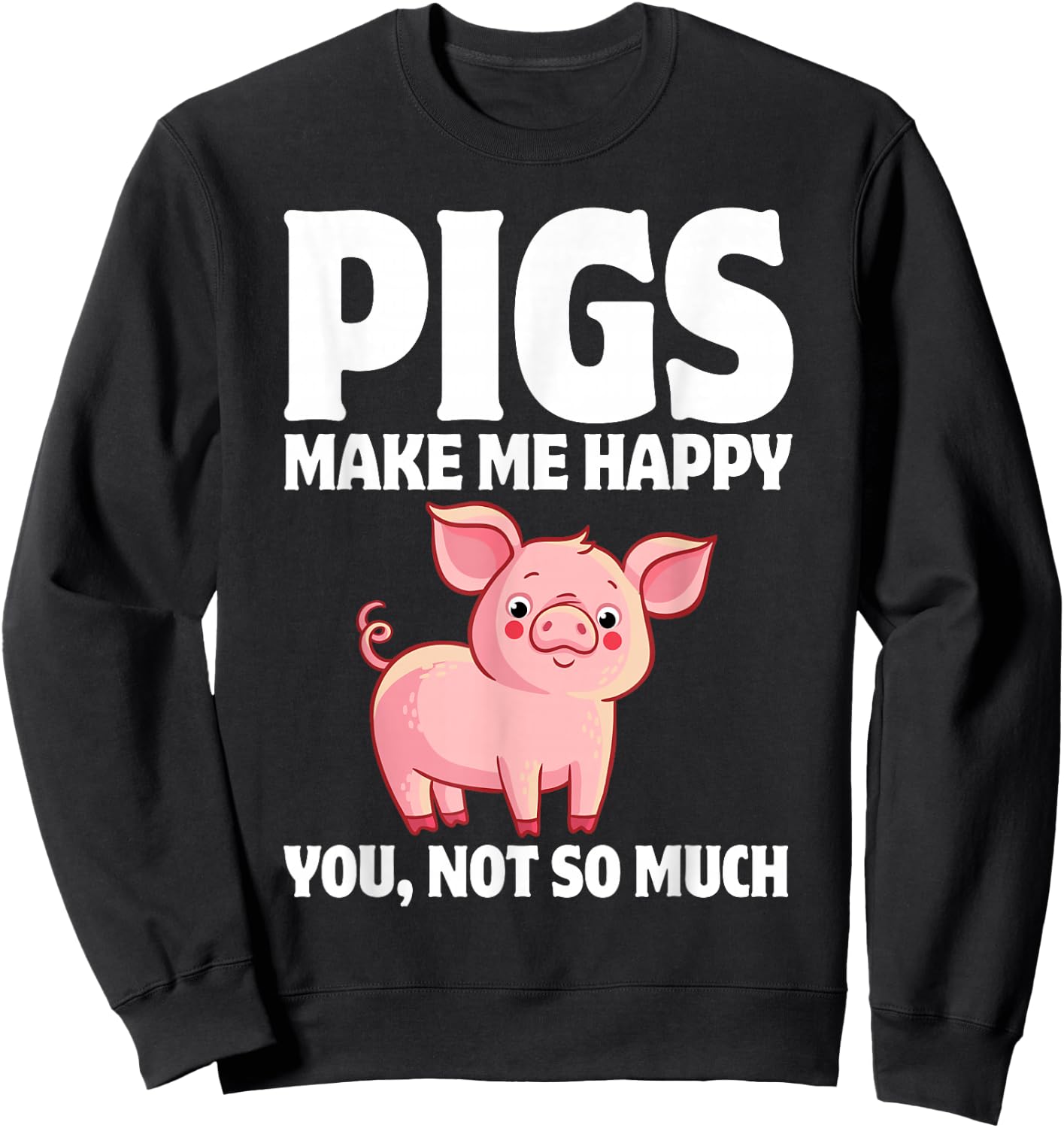 Pigs Make Me Happy You, Not So Much Sweatshirt - Sweatshirt | Black