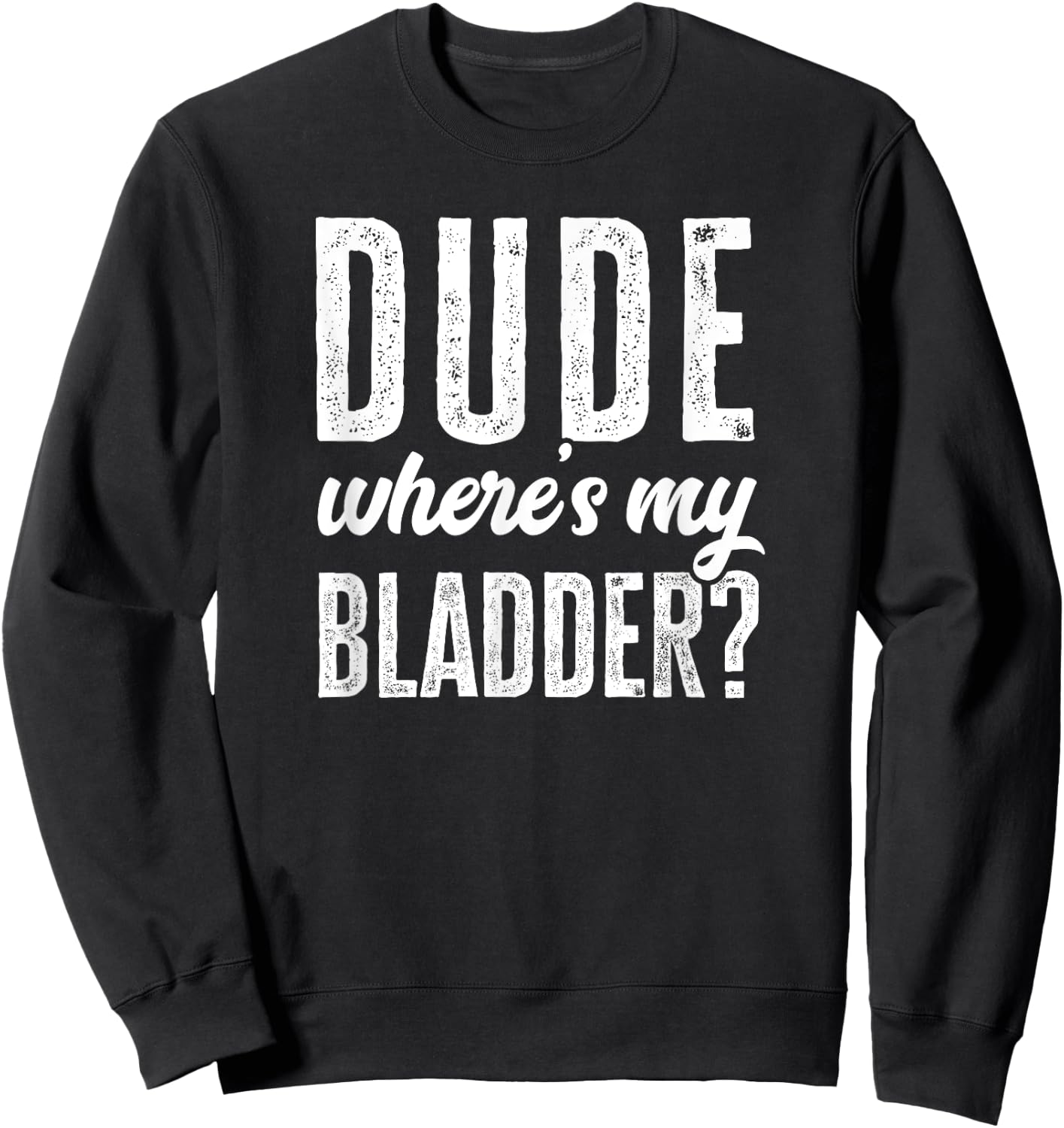 Dude Wheres My Bladder Shirt Funny Get Well Surgery Gag Gift Sweatshirt - Sweatshirt | Black