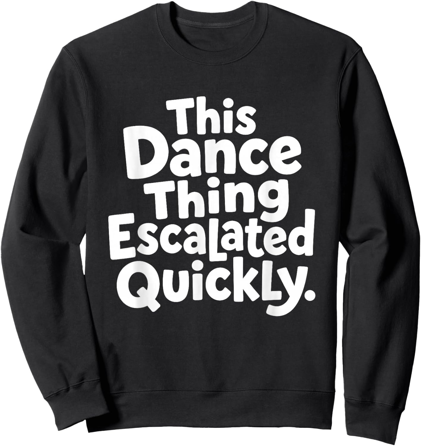 This Dance Things Escalated Quickly Funny Dancing Dancer Sweatshirt - Sweatshirt | Black