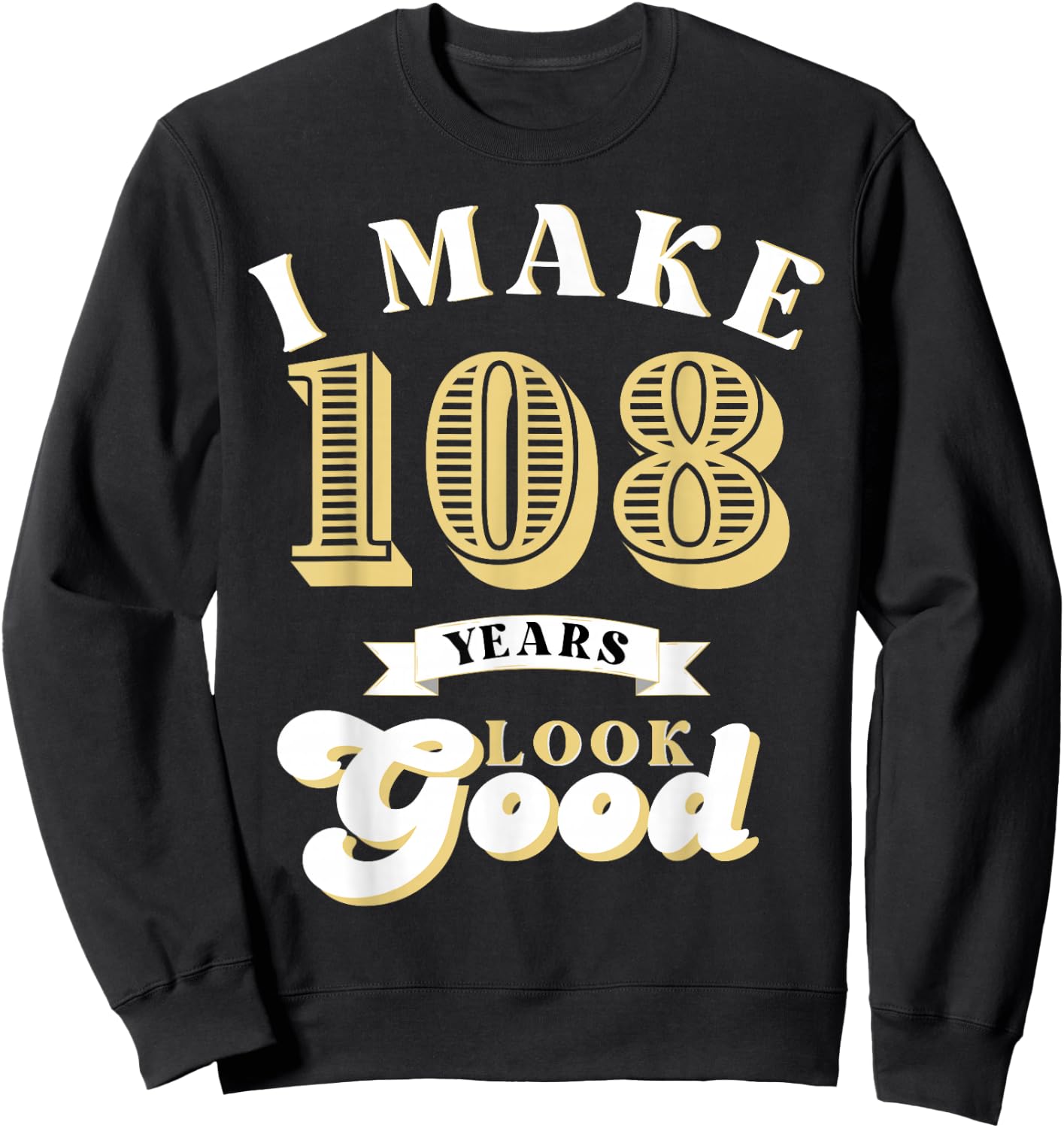 I Make 108 Look Good 108 years old birthday Gifts Sweatshirt - Sweatshirt | Black