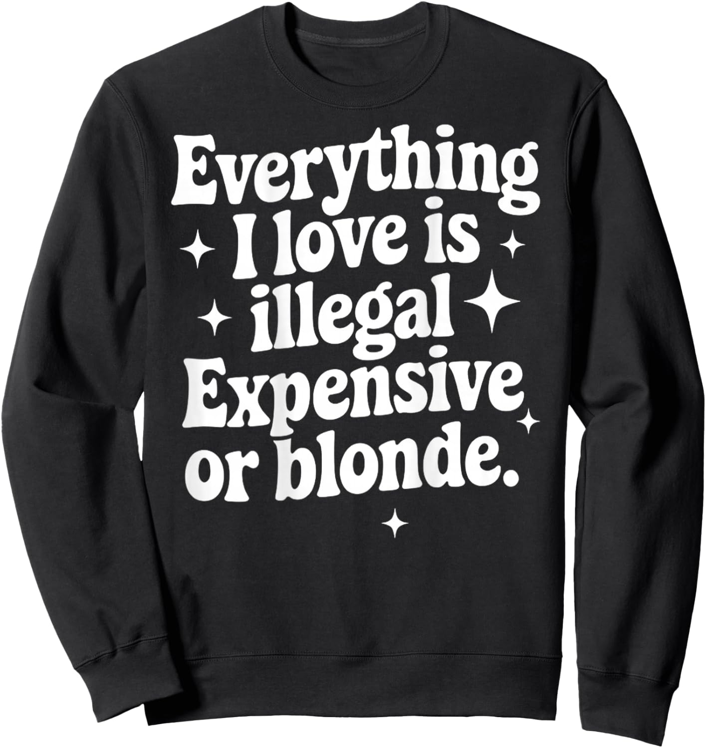 Everything I Love Is Illegal Expensive Or Blonde Funny Gifts Sweatshirt - Sweatshirt | Black
