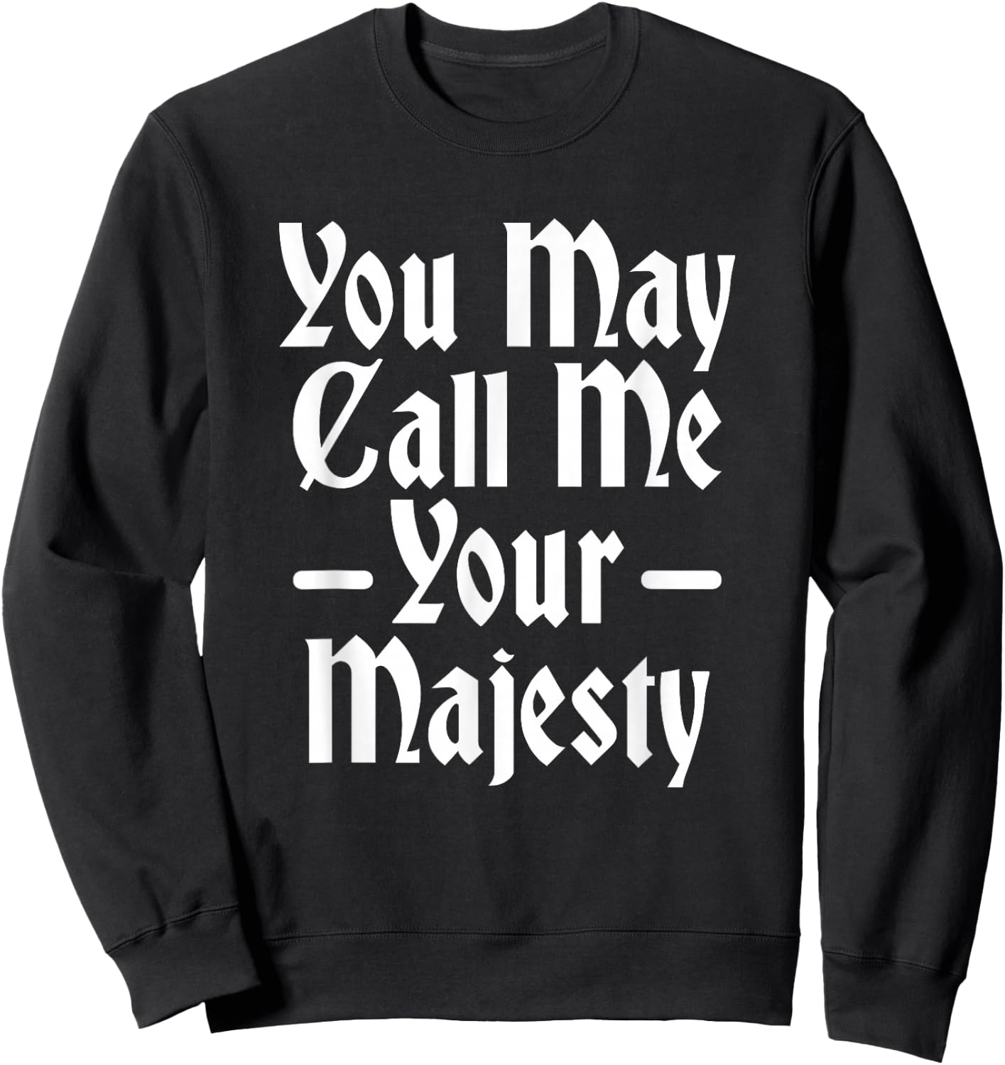 You May Call Me Your Majesty Funny Renaissance Festival Sweatshirt - Sweatshirt | Black