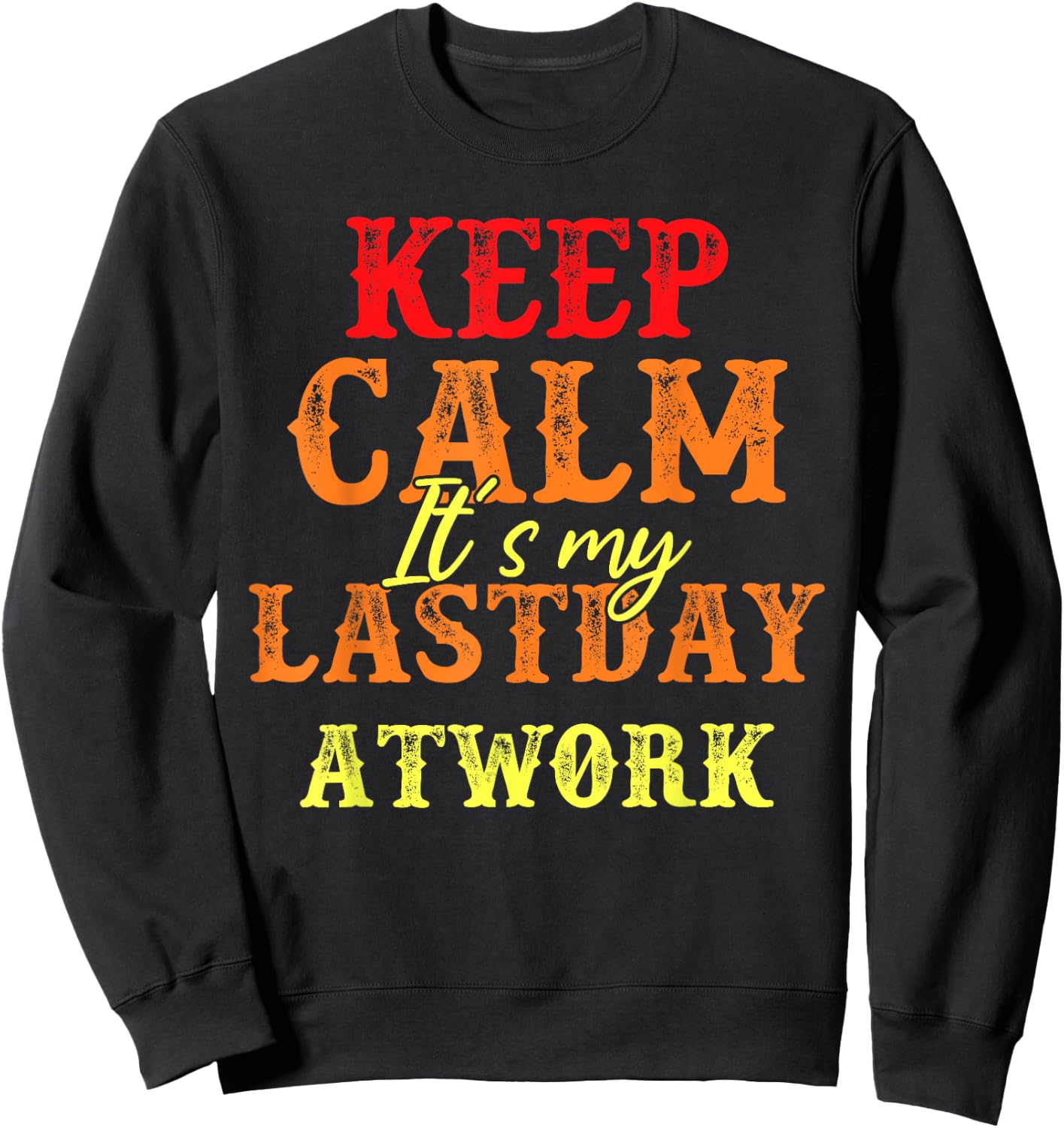 Funny Keep Calm It's My Last Day At Work Retirement Sweatshirt - Sweatshirt | Black