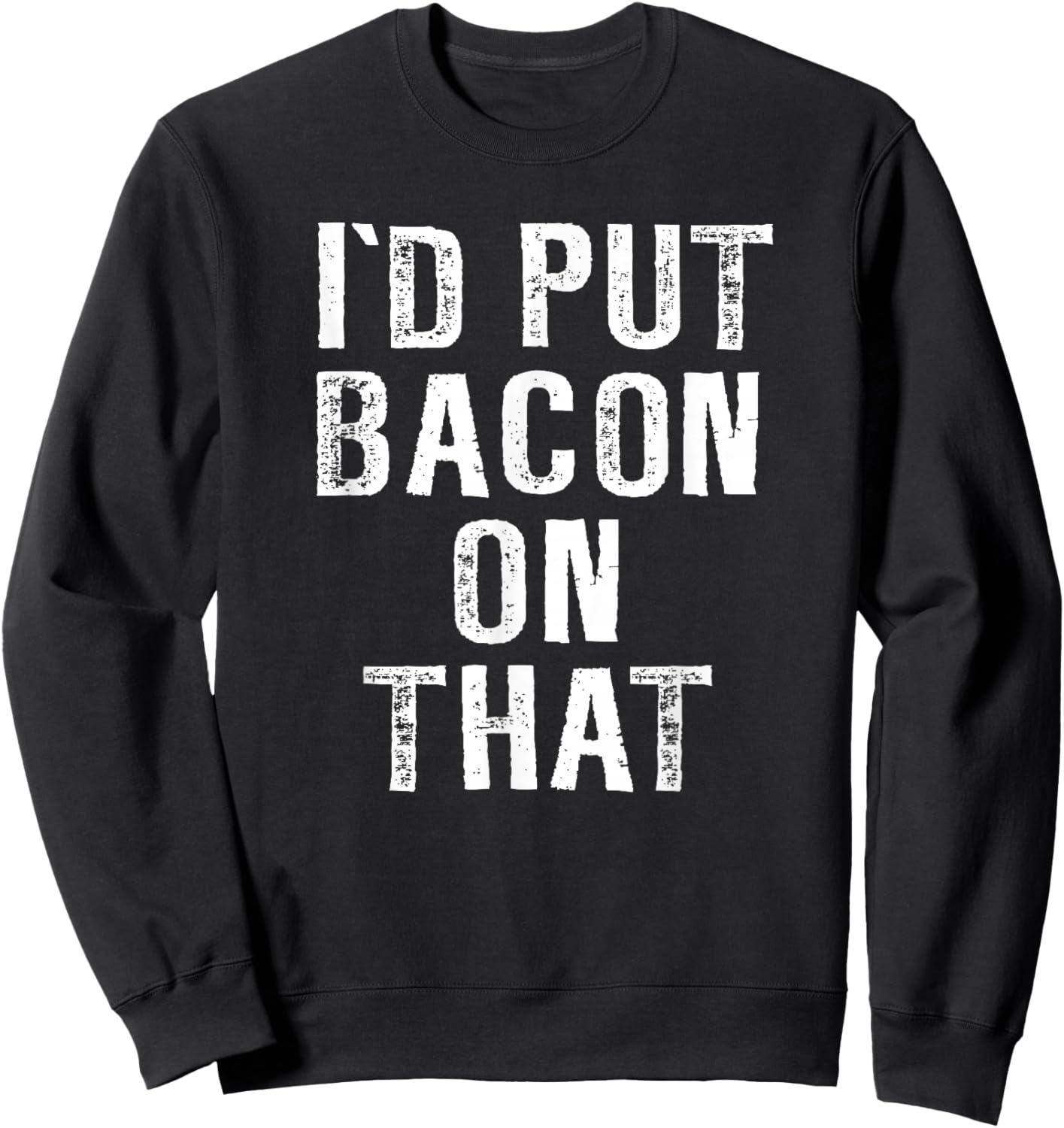 Bacon I'd Put Bacon On That Funny Bacon Gifts Sweatshirt - Sweatshirt | Black