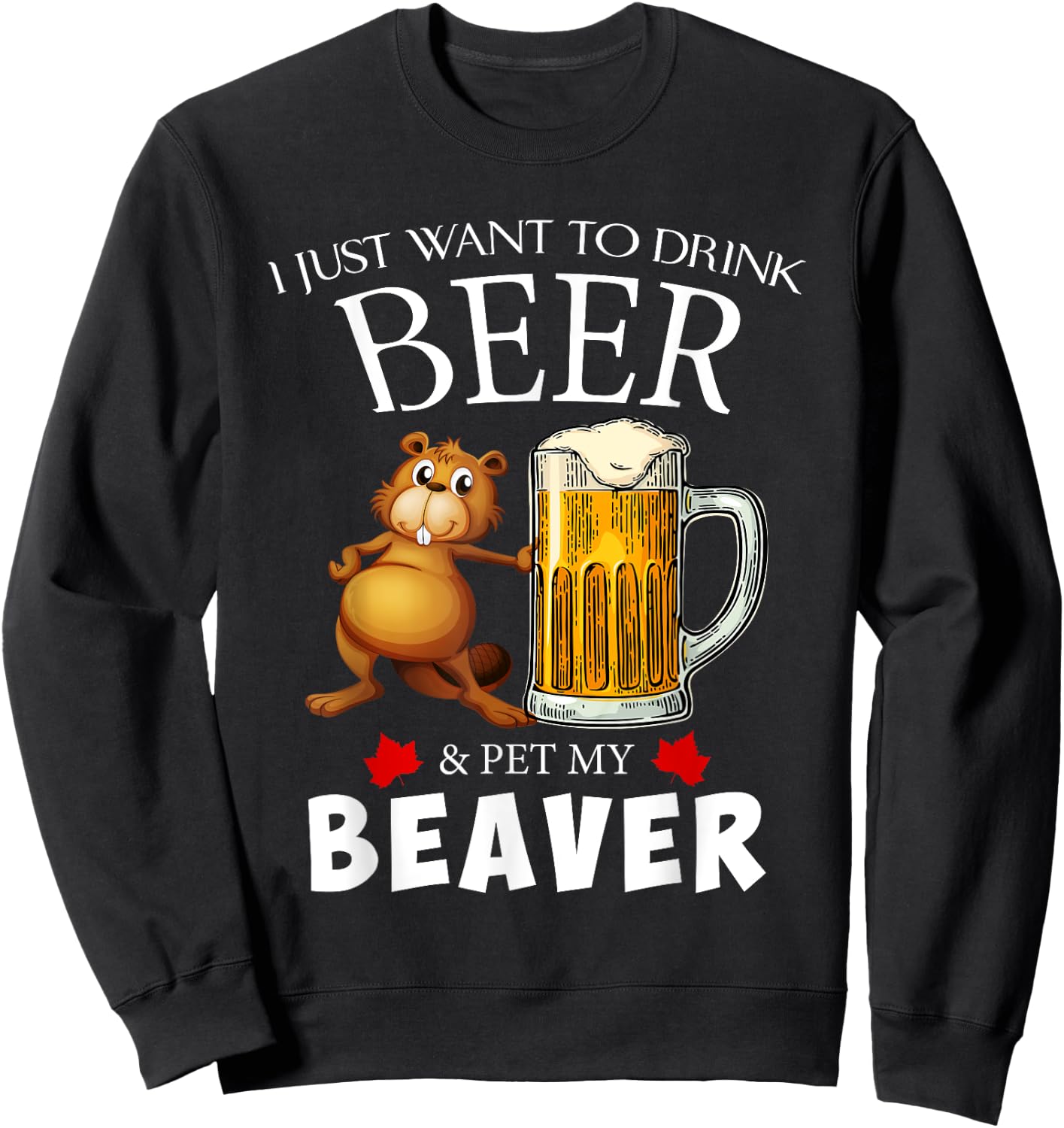 I Just Want To Drink Beer and Pet My Beaver Sweatshirt - Sweatshirt | Black