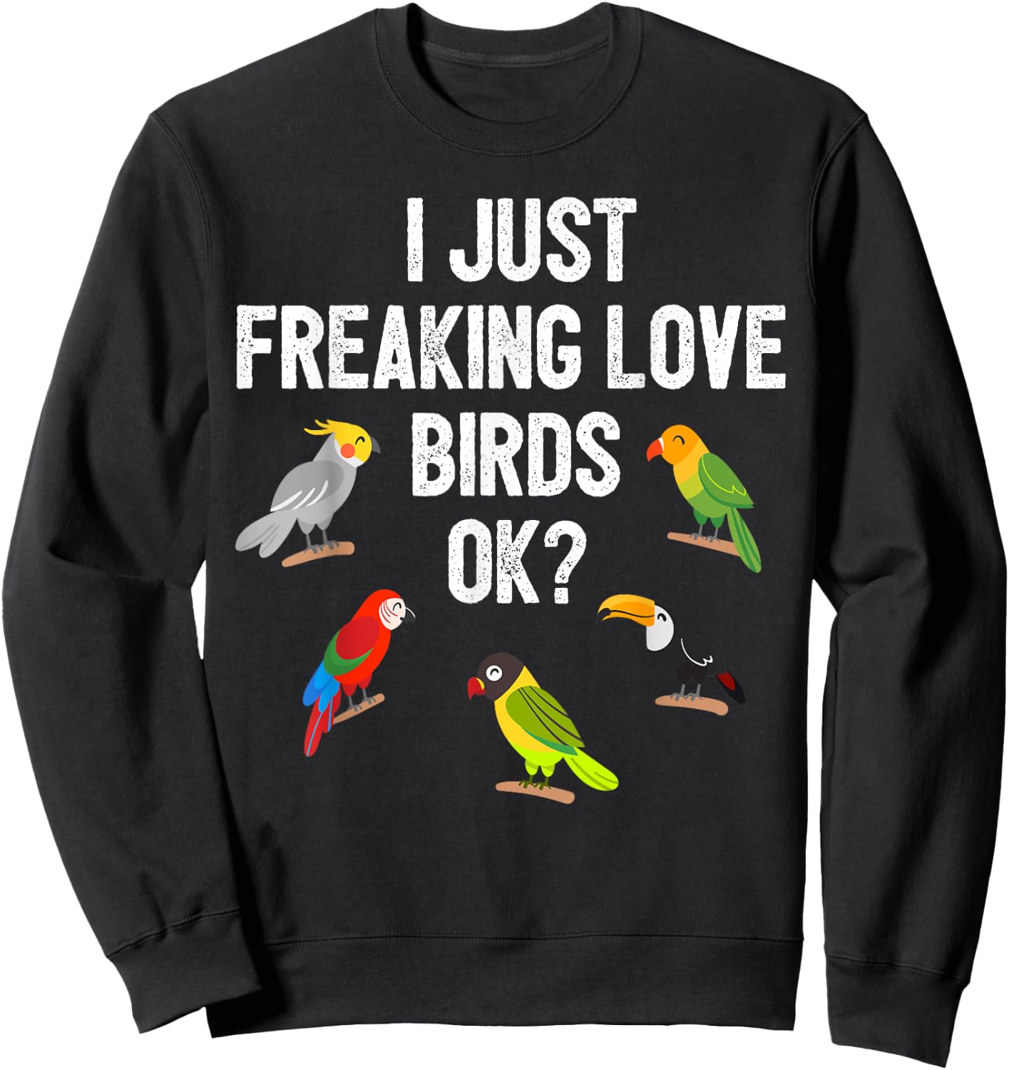 Funny Birds T Shirt I Just Freaking Love Birds Ok Gift Sweatshirt - Sweatshirt | Black