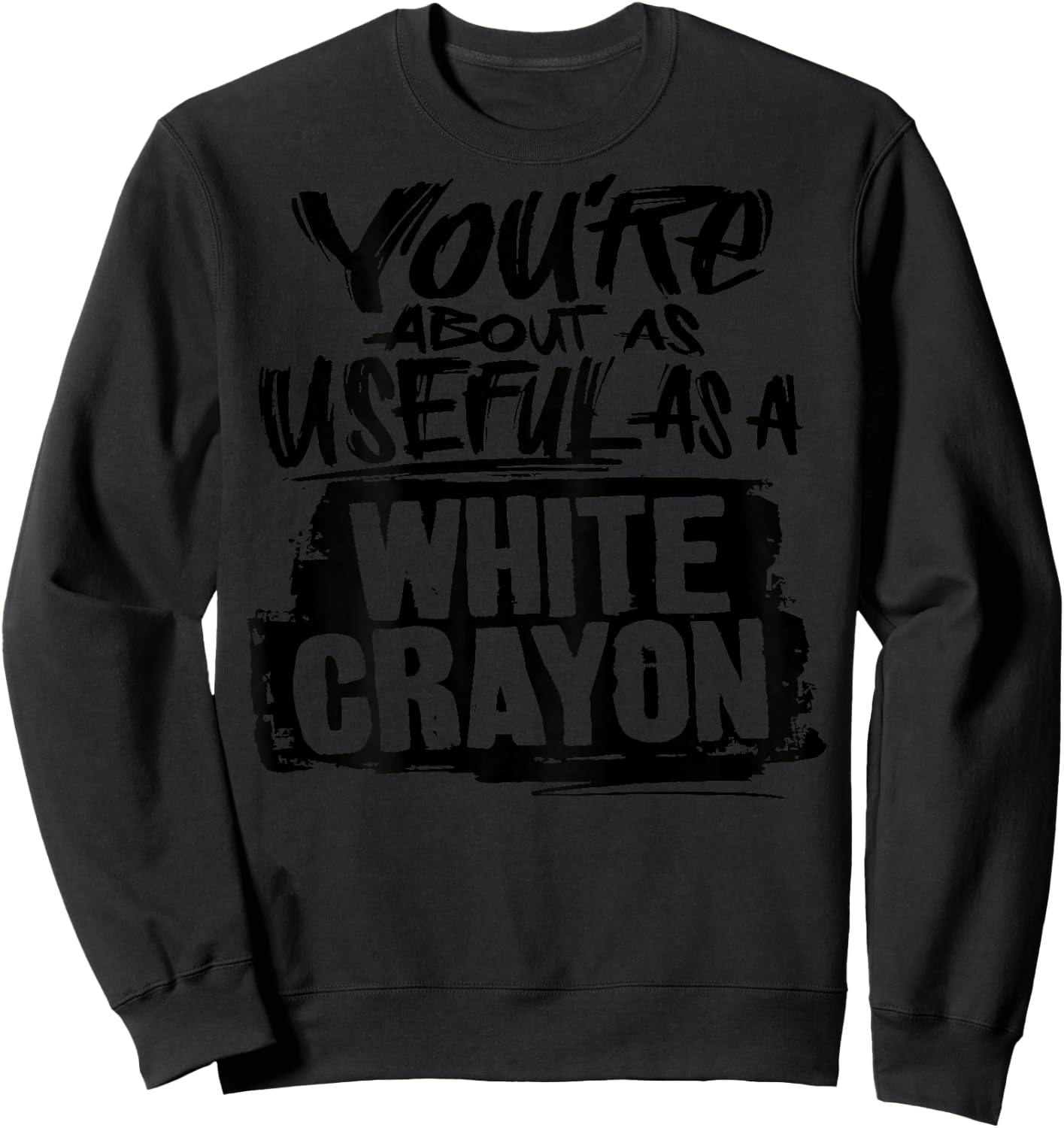 You're About As Useful As A White Crayon Sarcastic Joke Sweatshirt - Sweatshirt | Black
