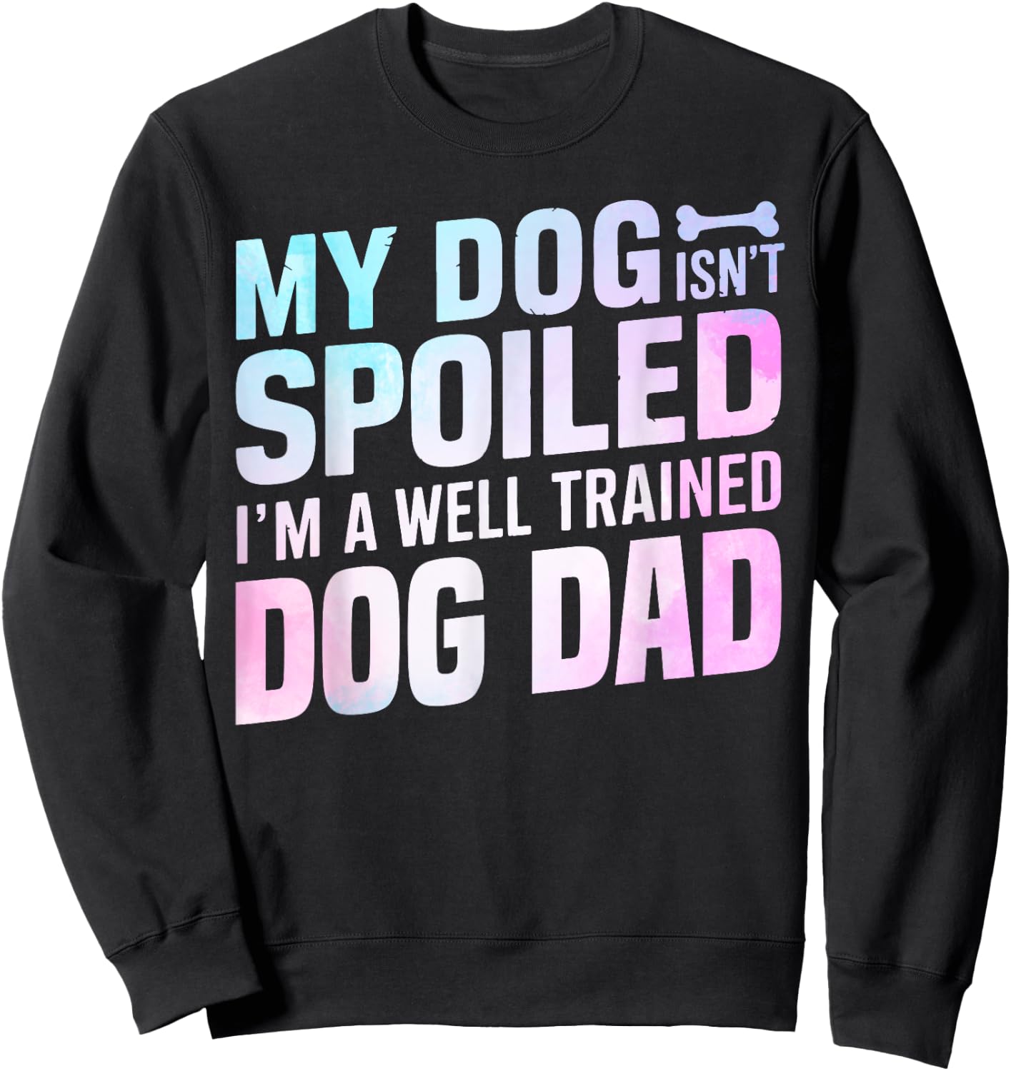 My Dog isnt spoiled im a well trained Dog Dad Sweatshirt - Sweatshirt | Black
