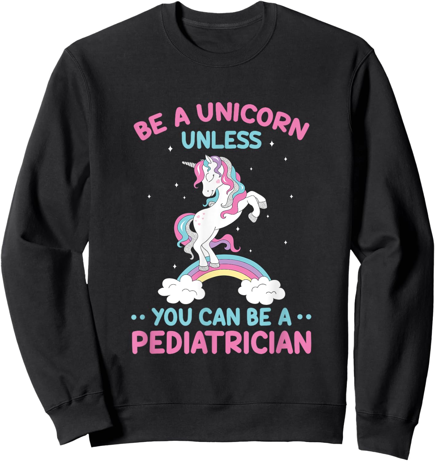Pediatric Doctor Be A Unicorn Be A Pediatrician Physician Sweatshirt - Sweatshirt | Black