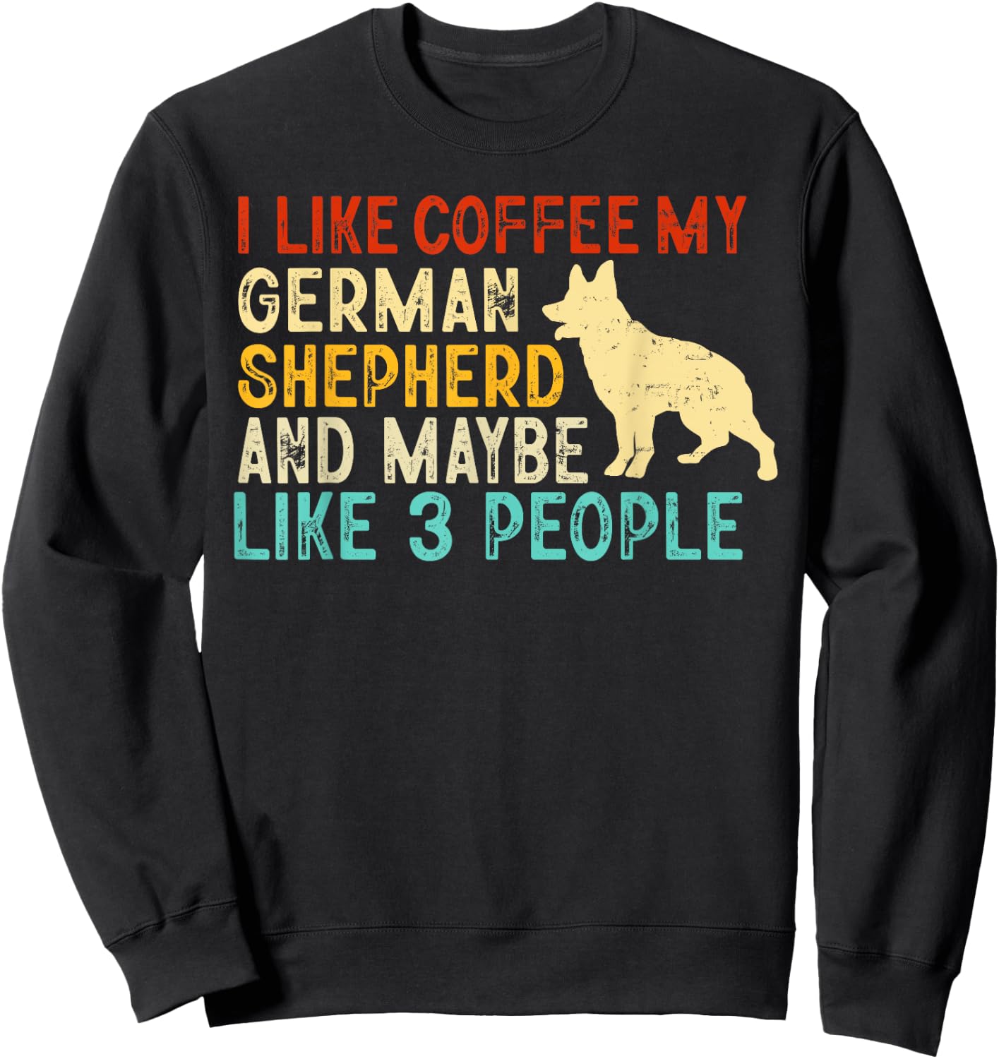 I like coffee my german shepherd and maybe 3 people Sweatshirt - Sweatshirt | Black