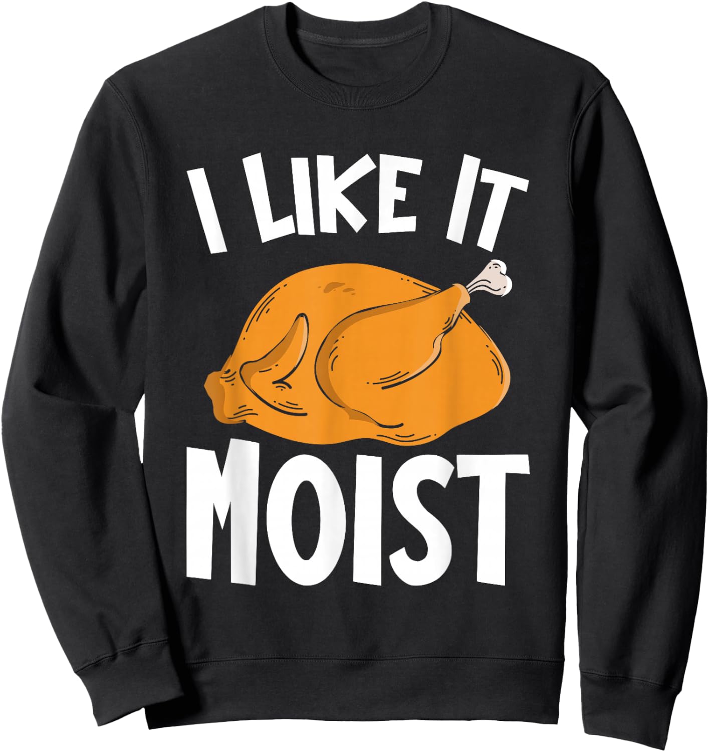 I Like It Moist Thanksgiving Costume Turkey Day Funny Sweatshirt - Sweatshirt | Black