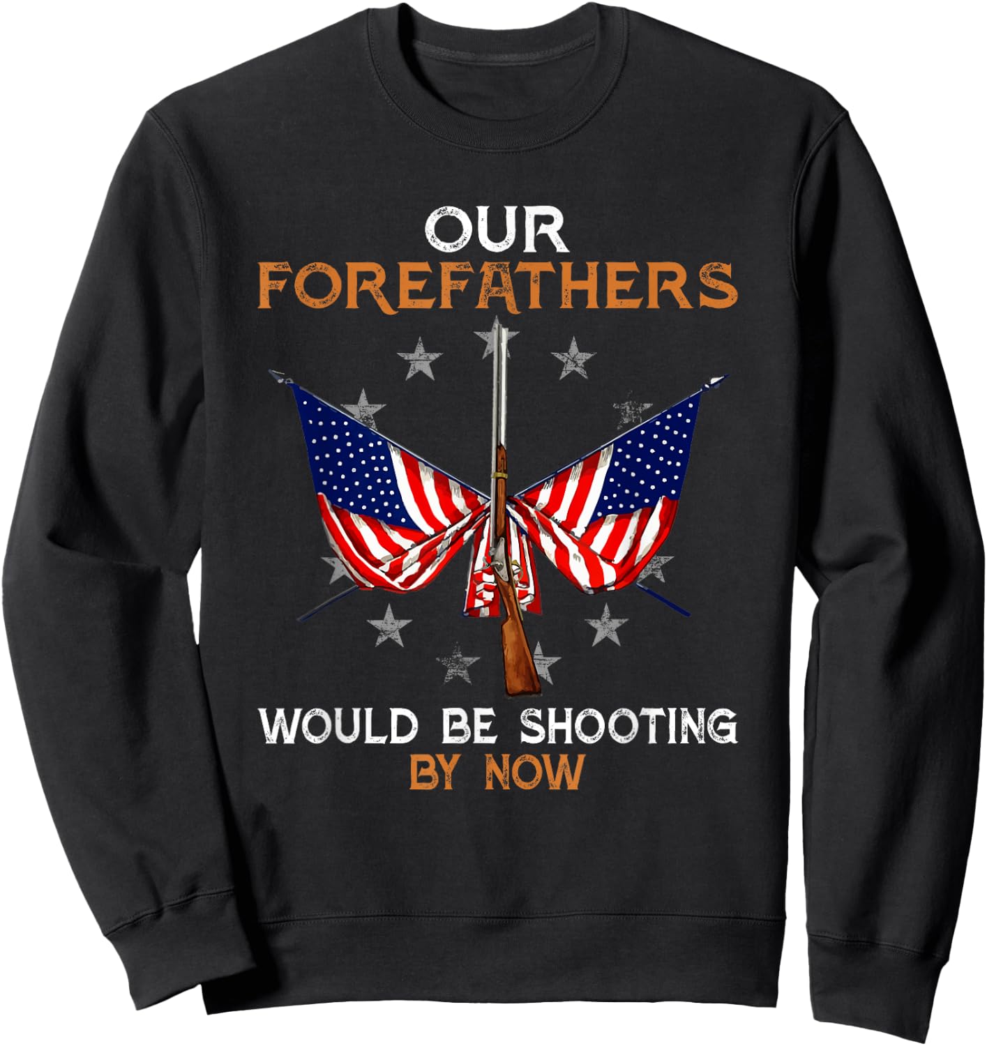 Our Forefathers Would Be Shooting by Now Funny Polticial Sweatshirt - Sweatshirt | Black