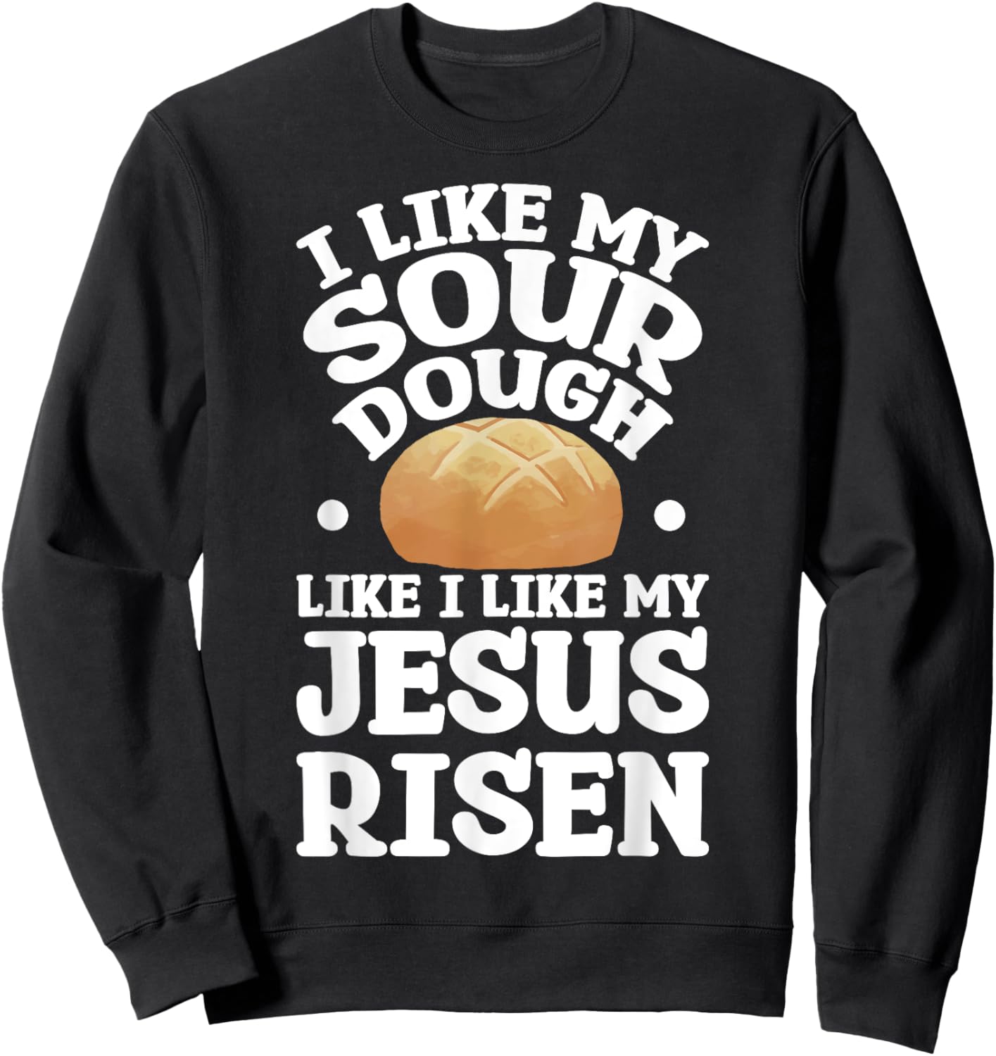 I Like My Sourdough Like I Like My Jesus Risen Sweatshirt - Sweatshirt | Black