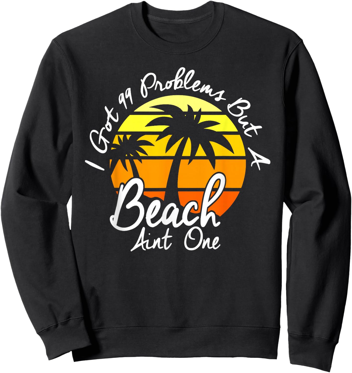 I Got 99 Problems But A Beach Aint One Tropical Island Shirt Sweatshirt - Sweatshirt | Black