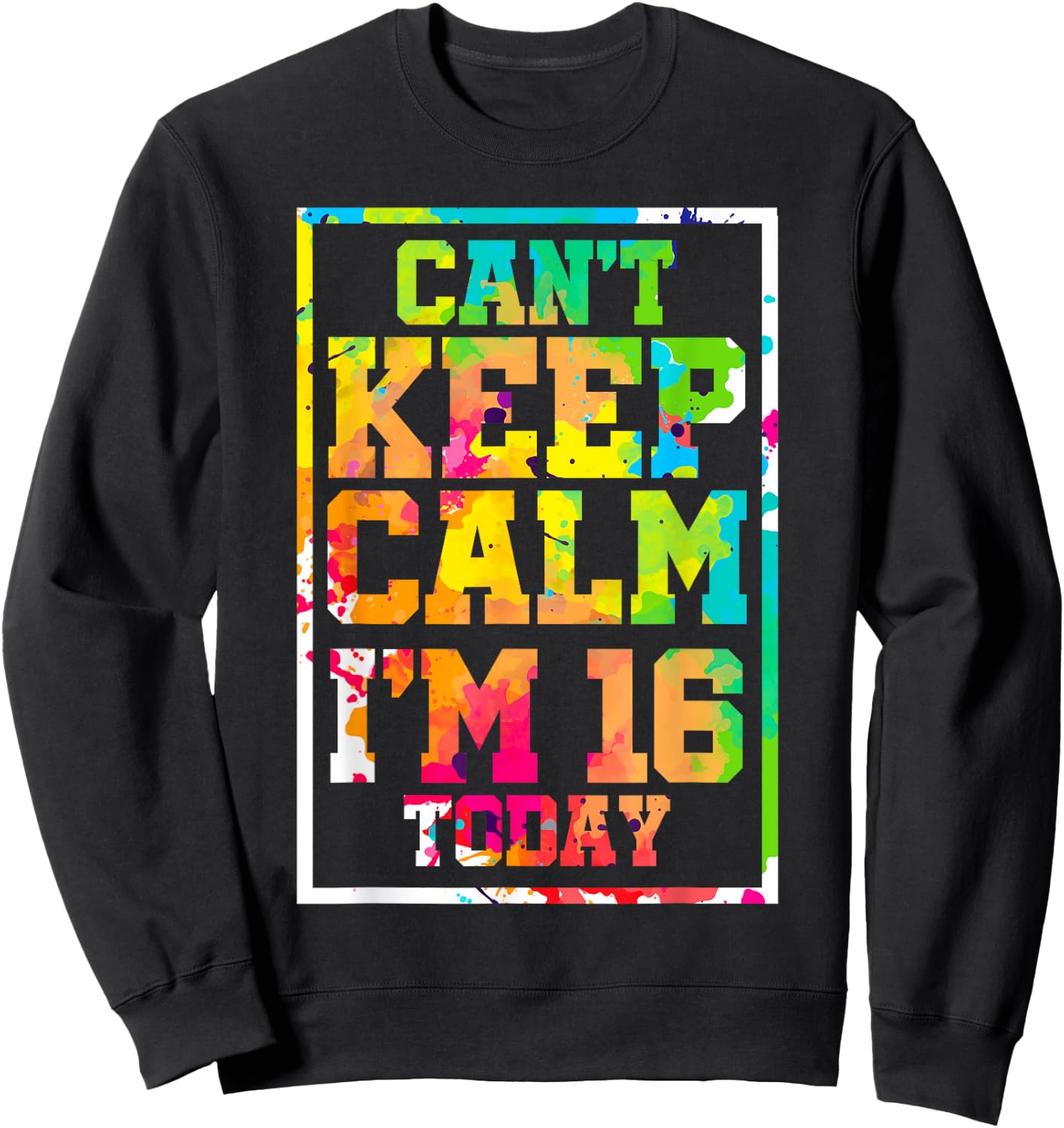 Can't Keep Calm I'm 16 Today Colorful 16th Birthday Sweatshirt - Sweatshirt | Black
