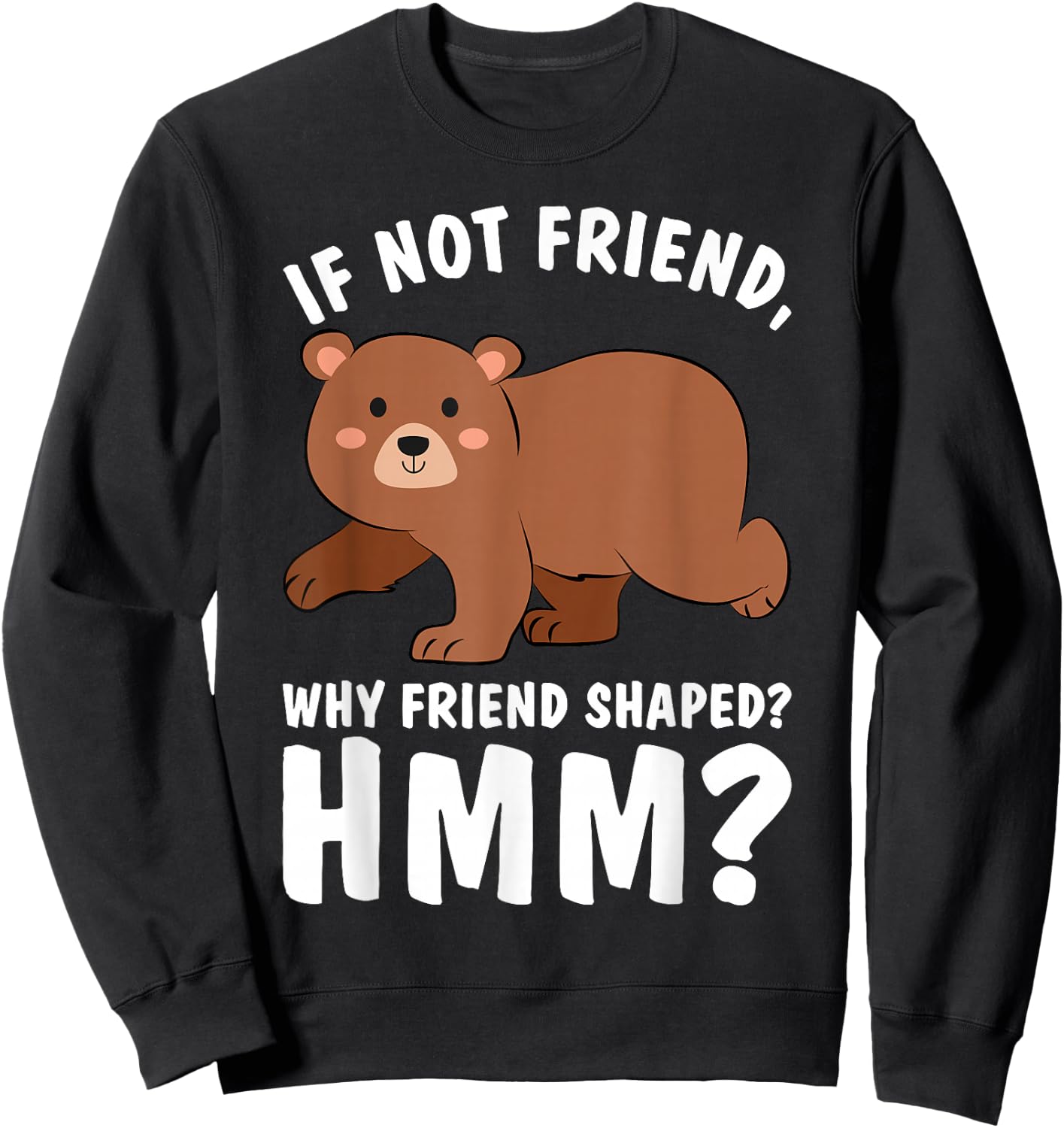 Good Rooster If Not Friend Why Friend Shaped Funny Shirts Bear Shirt Sweatshirt - Sweatshirt | Black